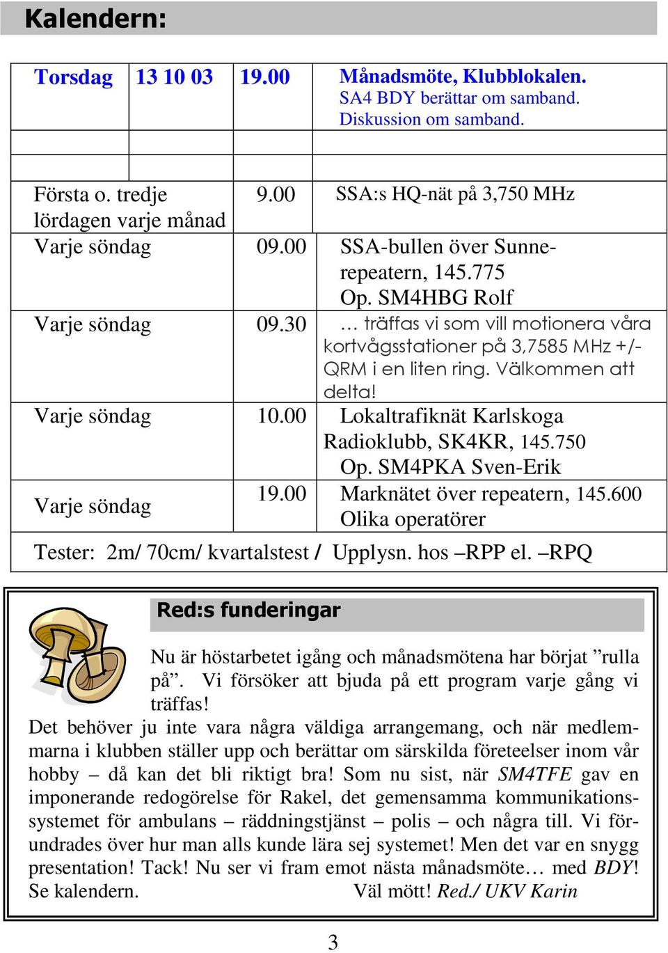 Varje söndag 10.00 Lokaltrafiknät Karlskoga Radioklubb, SK4KR, 145.750 Op. SM4PKA Sven-Erik Varje söndag 19.00 Marknätet över repeatern, 145.