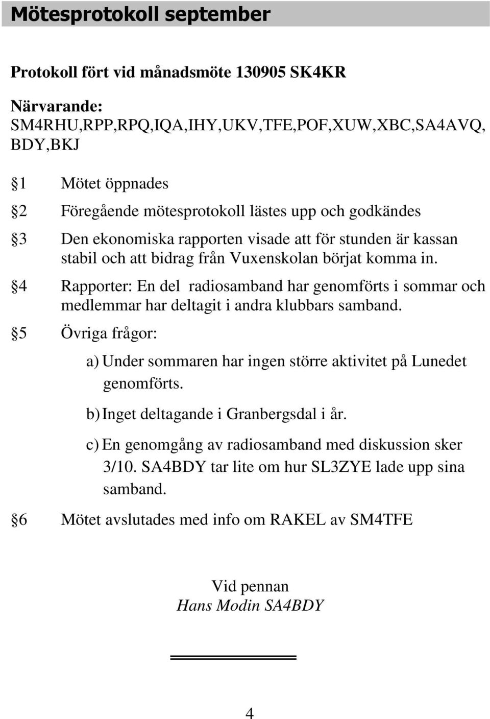 4 Rapporter: En del radiosamband har genomförts i sommar och medlemmar har deltagit i andra klubbars samband.