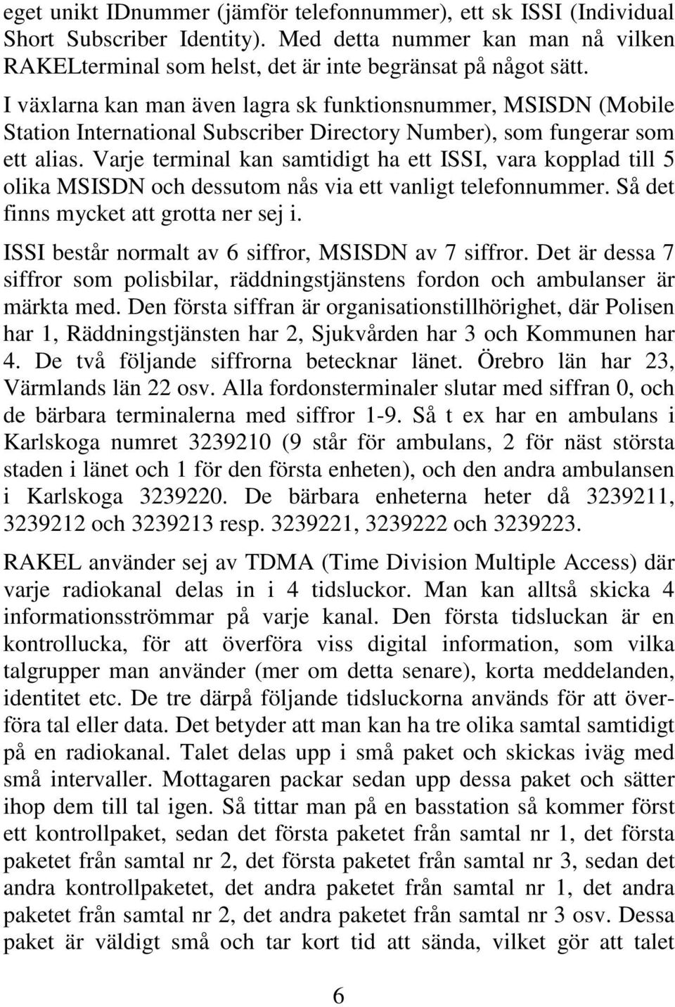 Varje terminal kan samtidigt ha ett ISSI, vara kopplad till 5 olika MSISDN och dessutom nås via ett vanligt telefonnummer. Så det finns mycket att grotta ner sej i.