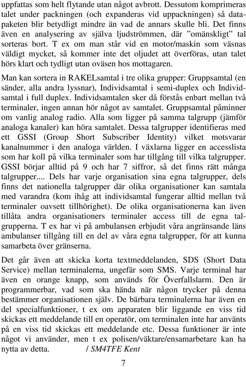 T ex om man står vid en motor/maskin som väsnas väldigt mycket, så kommer inte det oljudet att överföras, utan talet hörs klart och tydligt utan oväsen hos mottagaren.