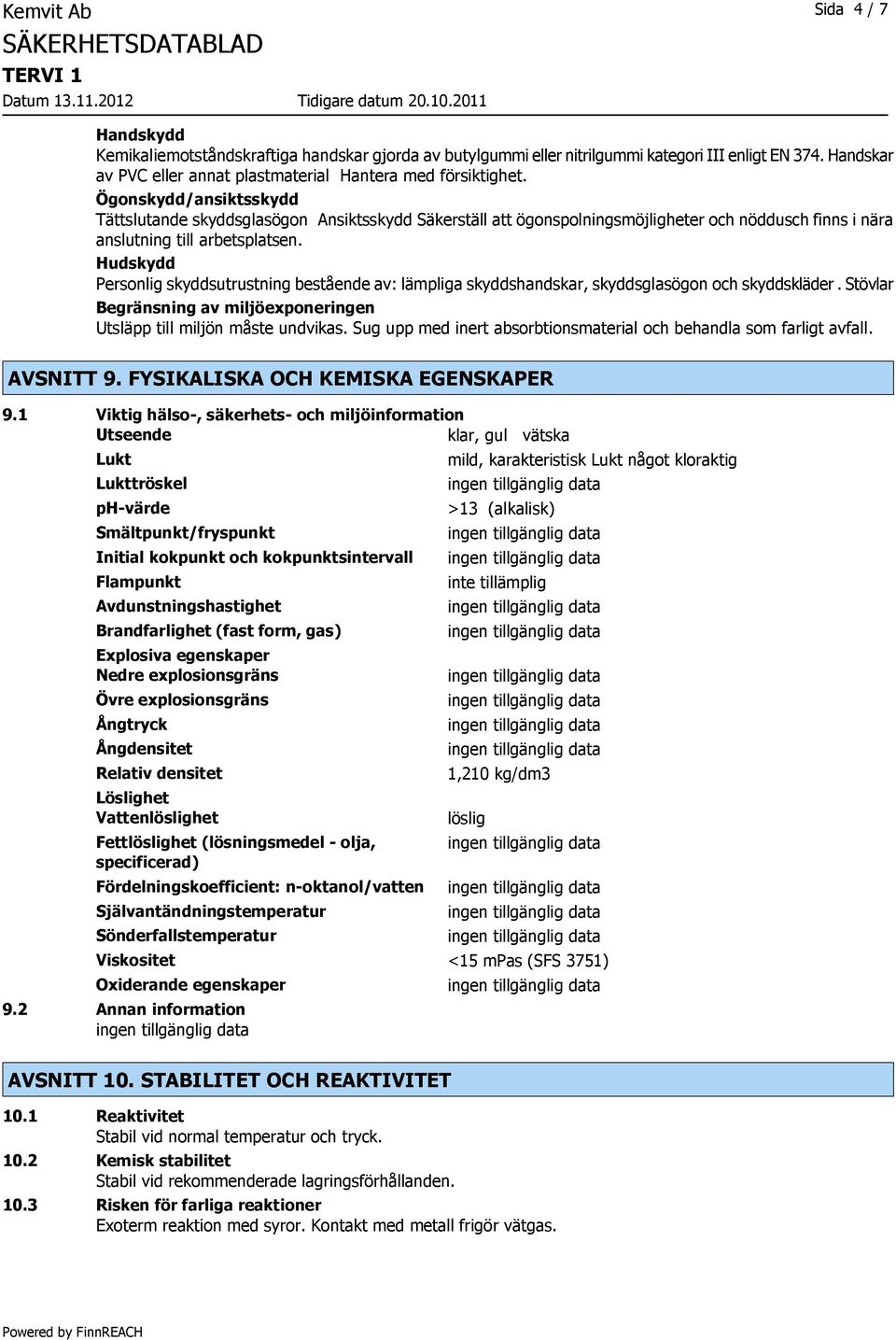 Ögonskydd/ansiktsskydd Tättslutande skyddsglasögon Ansiktsskydd Säkerställ att ögonspolningsmöjligheter och nöddusch finns i nära anslutning till arbetsplatsen.