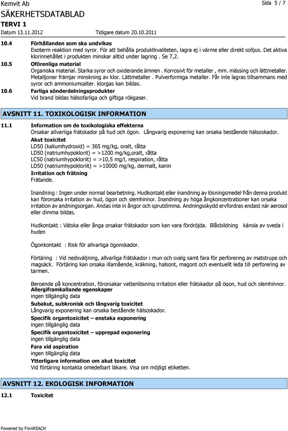 mässing och lättmetaller. Metalljoner främjar minskning av klor. Lättmetaller. Pulverformiga metaller. Får inte lagras tillsammans med syror och ammoniumsalter. klorgas kan bildas. 10.