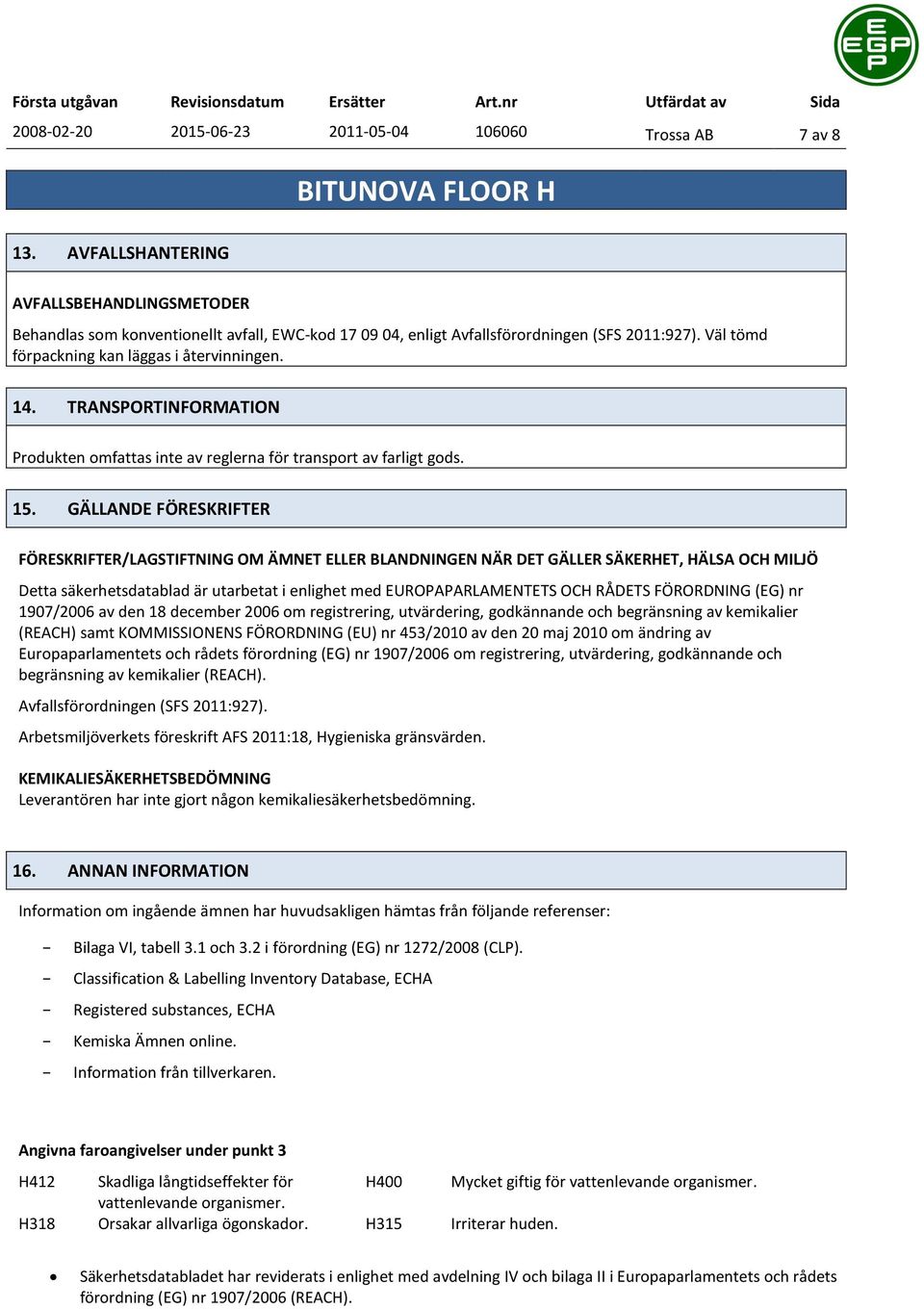 GÄLLANDE FÖRESKRIFTER FÖRESKRIFTER/LAGSTIFTNING OM ÄMNET ELLER BLANDNINGEN NÄR DET GÄLLER SÄKERHET, HÄLSA OCH MILJÖ Detta säkerhetsdatablad är utarbetat i enlighet med EUROPAPARLAMENTETS OCH RÅDETS