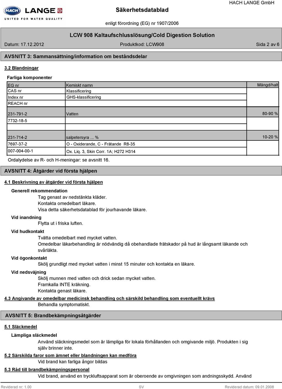 .. % 7697-37-2 O - Oxiderande, C - Frätande R8-35 007-004-00-1 Ox. Liq. 3, Skin Corr. 1A; H272 H314 Ordalydelse av R- och H-meningar: se avsnitt 16. 10-20 % AVSNITT 4: Åtgärder vid första hjälpen 4.