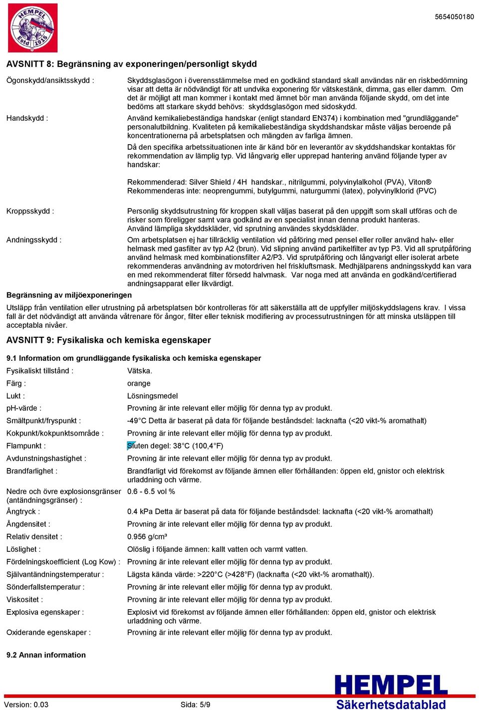 Om det är möjligt att man kommer i kontakt med ämnet bör man använda följande skydd, om det inte bedöms att starkare skydd behövs: skyddsglasögon med sidoskydd.