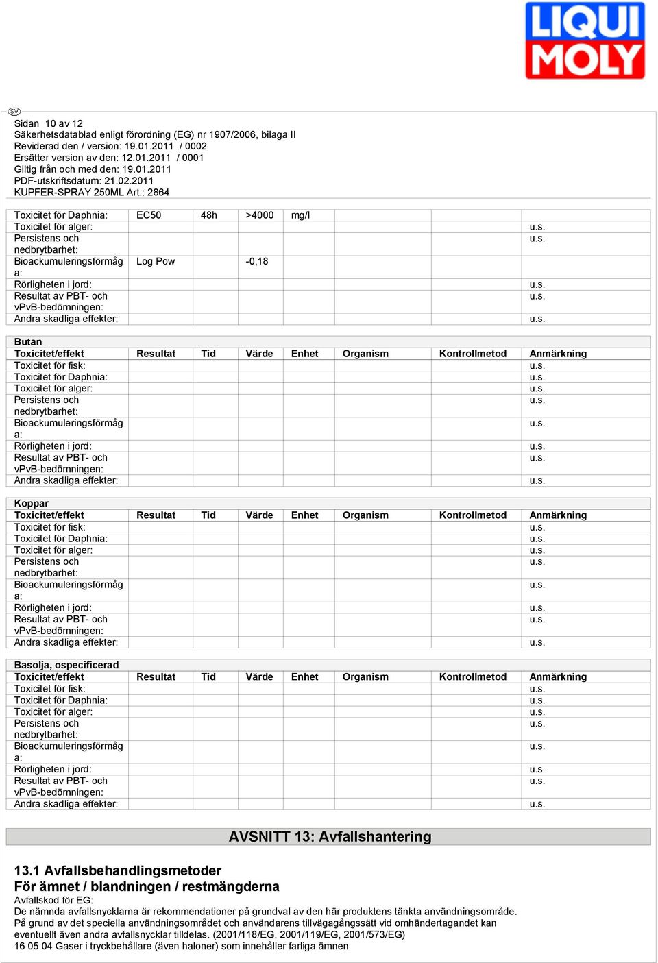 och nedbrytbarhet: Bioackumuleringsförmåg a: Rörligheten i jord: Resultat av PBT- och vpvb-bedömningen: Andra skadliga effekter: Koppar Toxicitet/effekt Resultat Tid Värde Enhet Organism