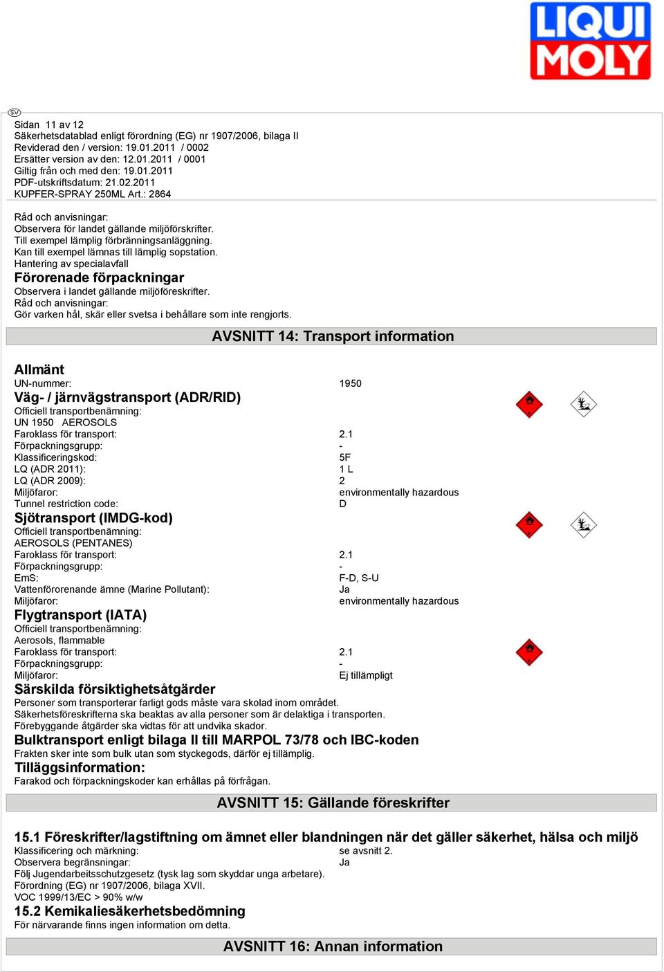 AVSNITT 14: Transport information Allmänt UN-nummer: 1950 Väg- / järnvägstransport (ADR/RID) Officiell transportbenämning: UN 1950 AEROSOLS Faroklass för transport: 2.