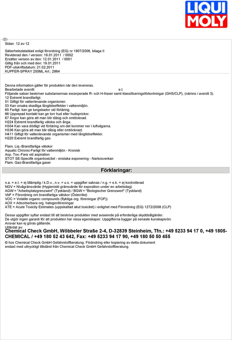 66 Upprepad kontakt kan ge torr hud eller hudsprickor. 67 Ångor kan göra att man blir dåsig och omtöcknad. H224 Extremt brandfarlig vätska och ånga.