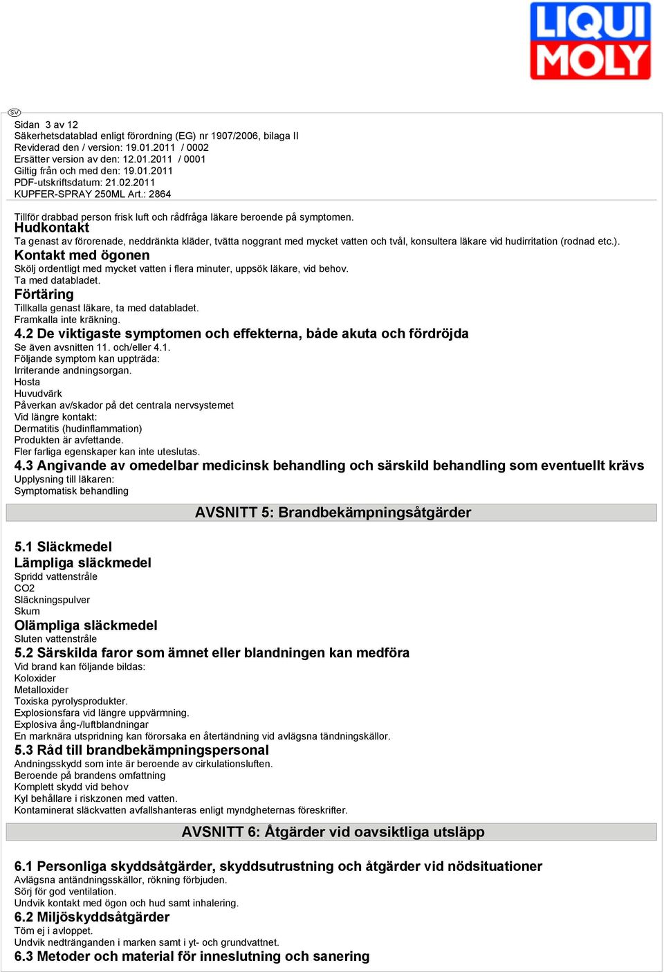 Kontakt med ögonen Skölj ordentligt med mycket vatten i flera minuter, uppsök läkare, vid behov. Ta med databladet. Förtäring Tillkalla genast läkare, ta med databladet. Framkalla inte kräkning. 4.