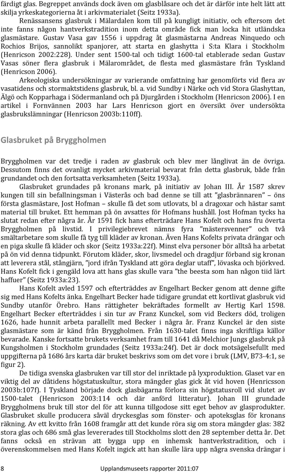 Gustav Vasa gav 1556 i uppdrag åt glasmästarna Andreas Ninquedo och Rochios Brijos, sannolikt spanjorer, att starta en glashytta i S:ta Klara i Stockholm (Henricson 2002:228).