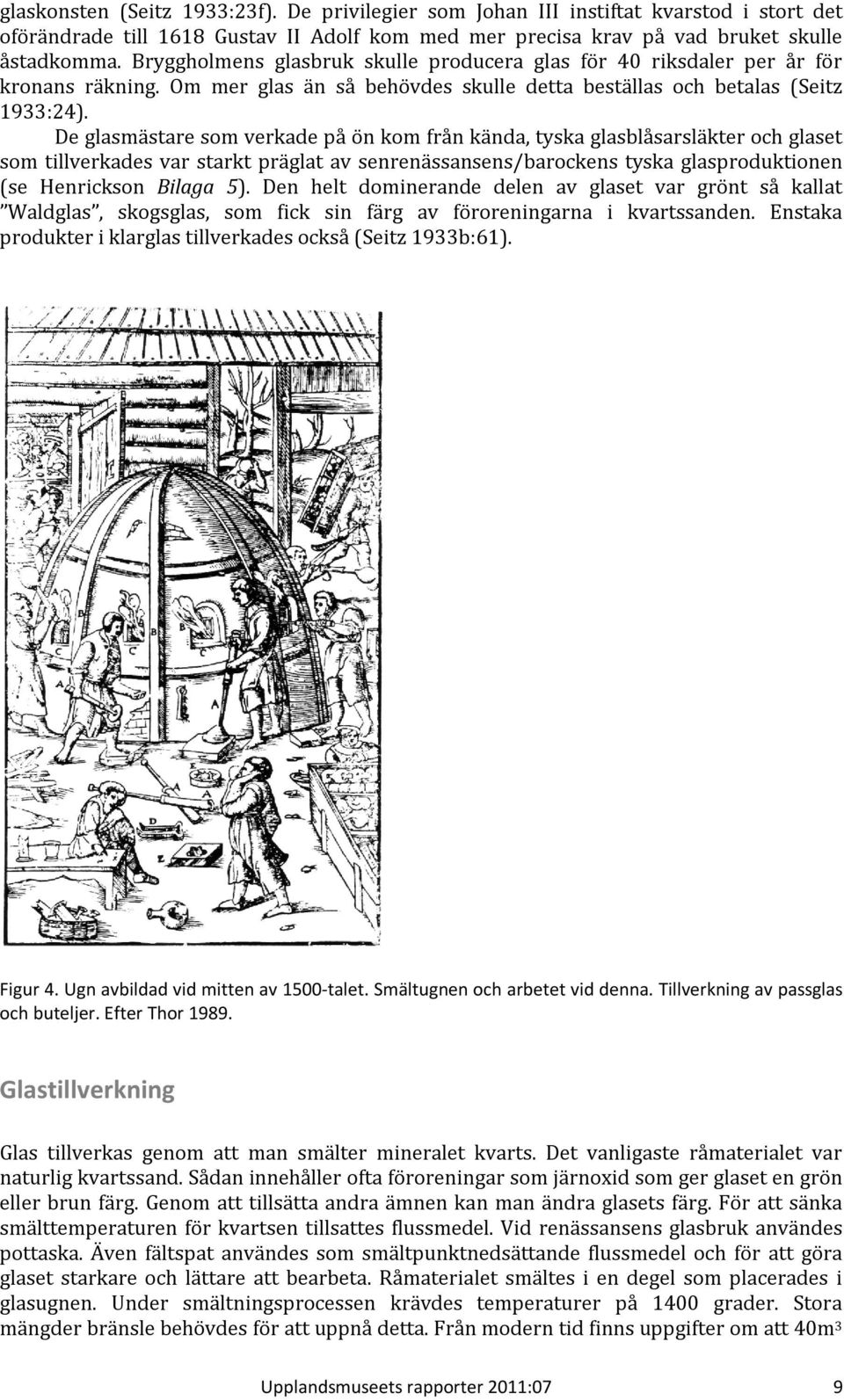 De glasmästare som verkade på ön kom från kända, tyska glasblåsarsläkter och glaset som tillverkades var starkt präglat av senrenässansens/barockens tyska glasproduktionen (se Henrickson Bilaga 5).