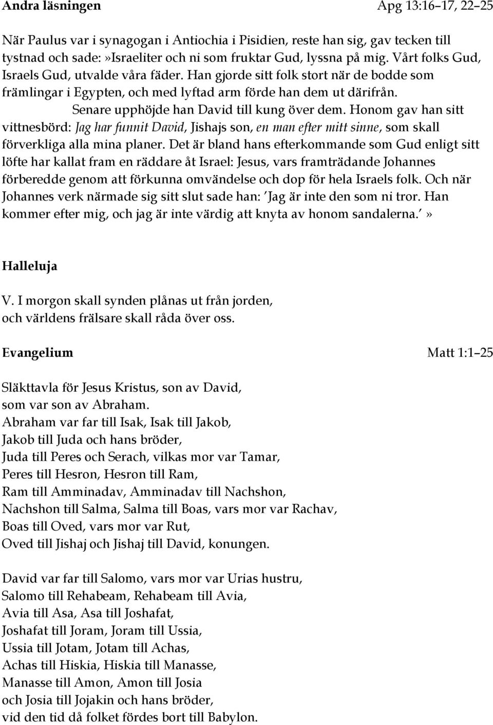 Senare upphöjde han David till kung över dem. Honom gav han sitt vittnesbörd: Jag har funnit David, Jishajs son, en man efter mitt sinne, som skall förverkliga alla mina planer.