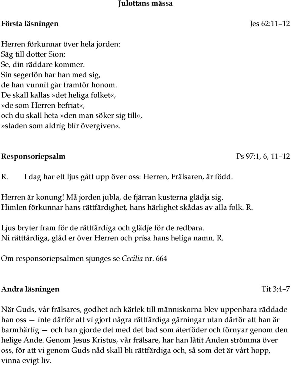 I dag har ett ljus gått upp över oss: Herren, Frälsaren, är född. Herren är konung! Må jorden jubla, de fjärran kusterna glädja sig.