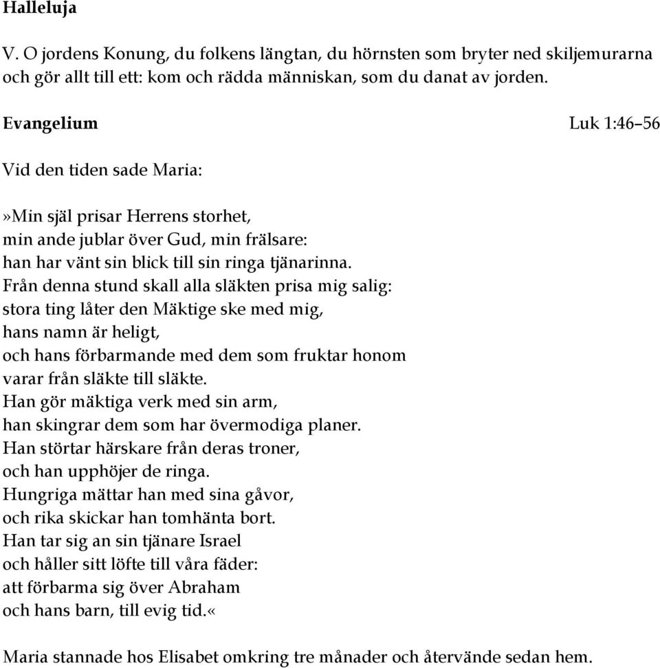 Från denna stund skall alla släkten prisa mig salig: stora ting låter den Mäktige ske med mig, hans namn är heligt, och hans förbarmande med dem som fruktar honom varar från släkte till släkte.