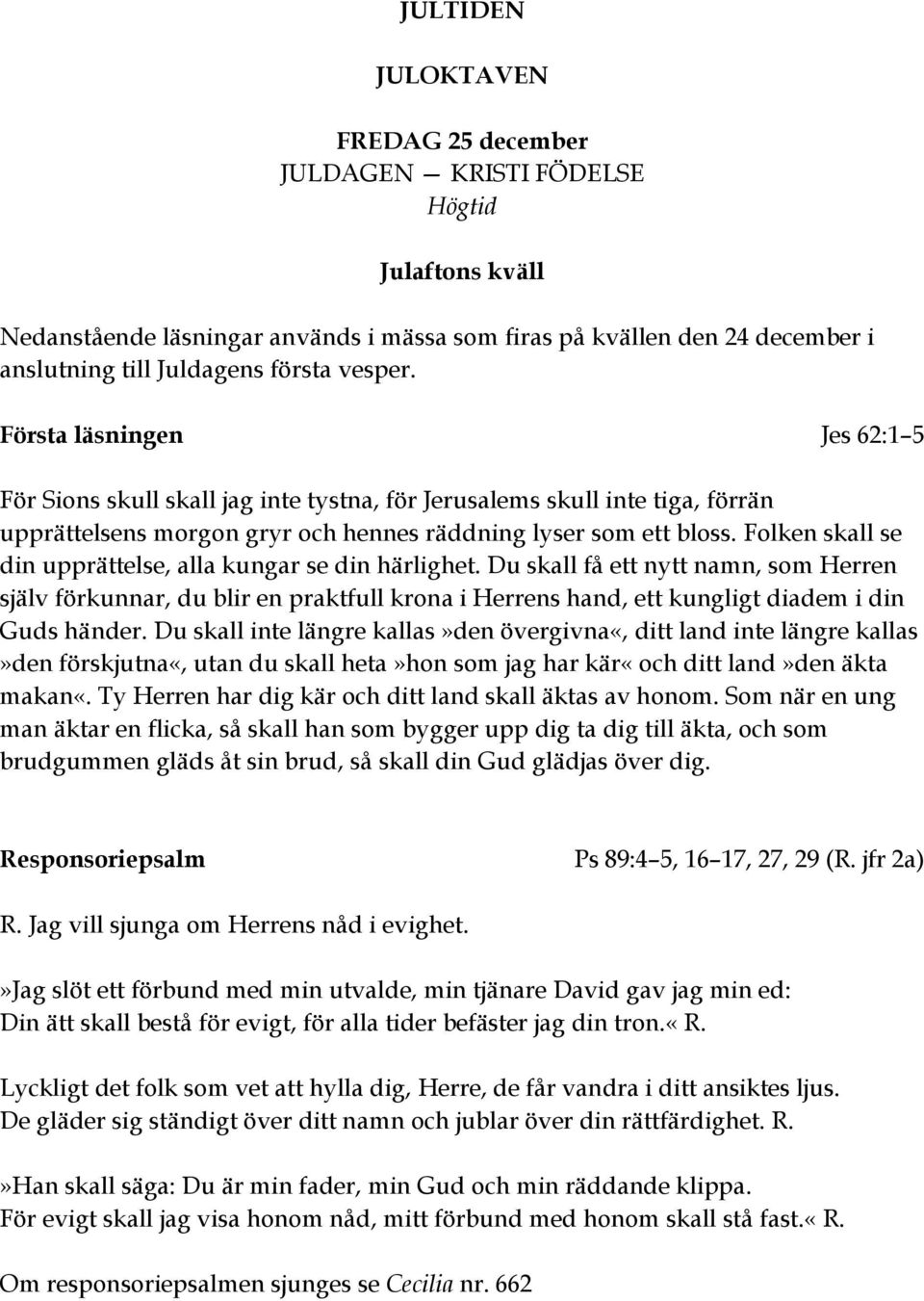 Folken skall se din upprättelse, alla kungar se din härlighet. Du skall få ett nytt namn, som Herren själv förkunnar, du blir en praktfull krona i Herrens hand, ett kungligt diadem i din Guds händer.