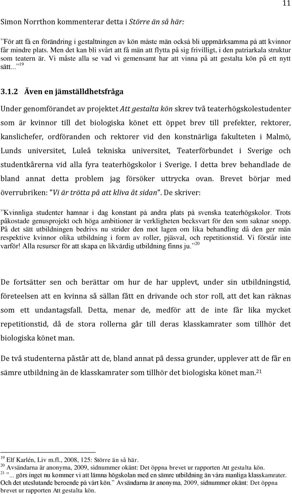 1.2 Även en jämställdhetsfråga Under genomförandet av projektet Att gestalta kön skrev två teaterhögskolestudenter som är kvinnor till det biologiska könet ett öppet brev till prefekter, rektorer,