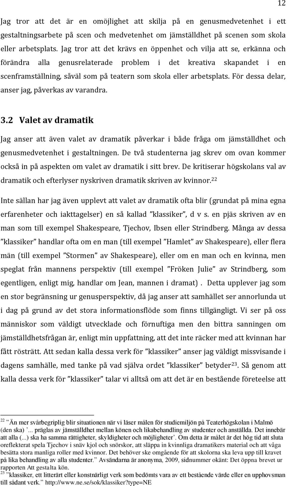 arbetsplats. För dessa delar, anser jag, påverkas av varandra. 3.2 Valet av dramatik Jag anser att även valet av dramatik påverkar i både fråga om jämställdhet och genusmedvetenhet i gestaltningen.