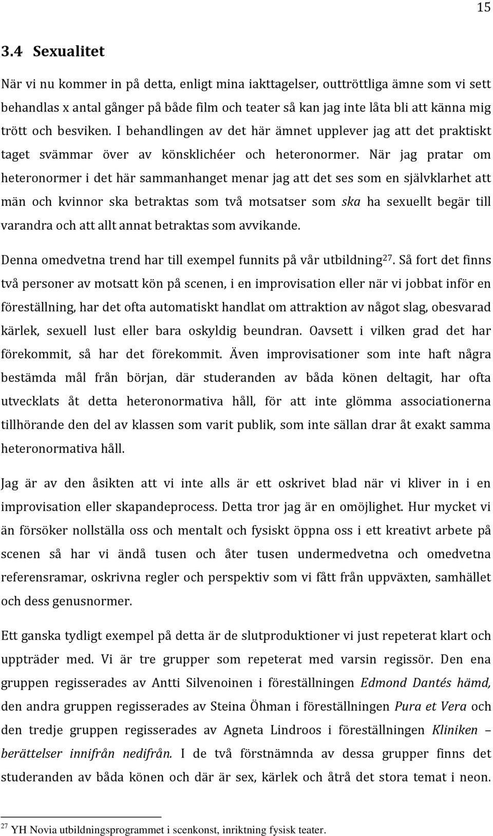 När jag pratar om heteronormer i det här sammanhanget menar jag att det ses som en självklarhet att män och kvinnor ska betraktas som två motsatser som ska ha sexuellt begär till varandra och att