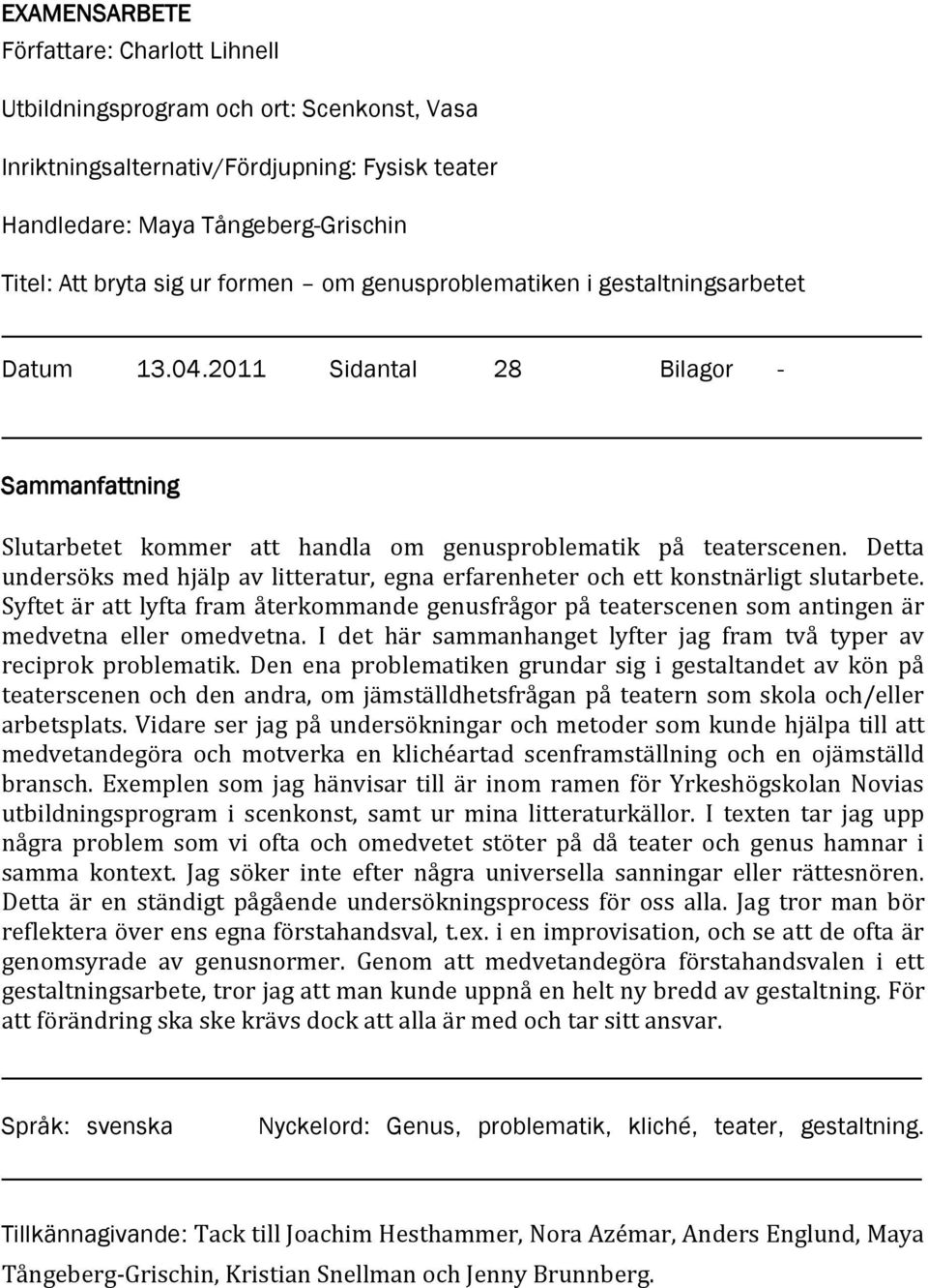 Detta undersöks med hjälp av litteratur, egna erfarenheter och ett konstnärligt slutarbete. Syftet är att lyfta fram återkommande genusfrågor på teaterscenen som antingen är medvetna eller omedvetna.