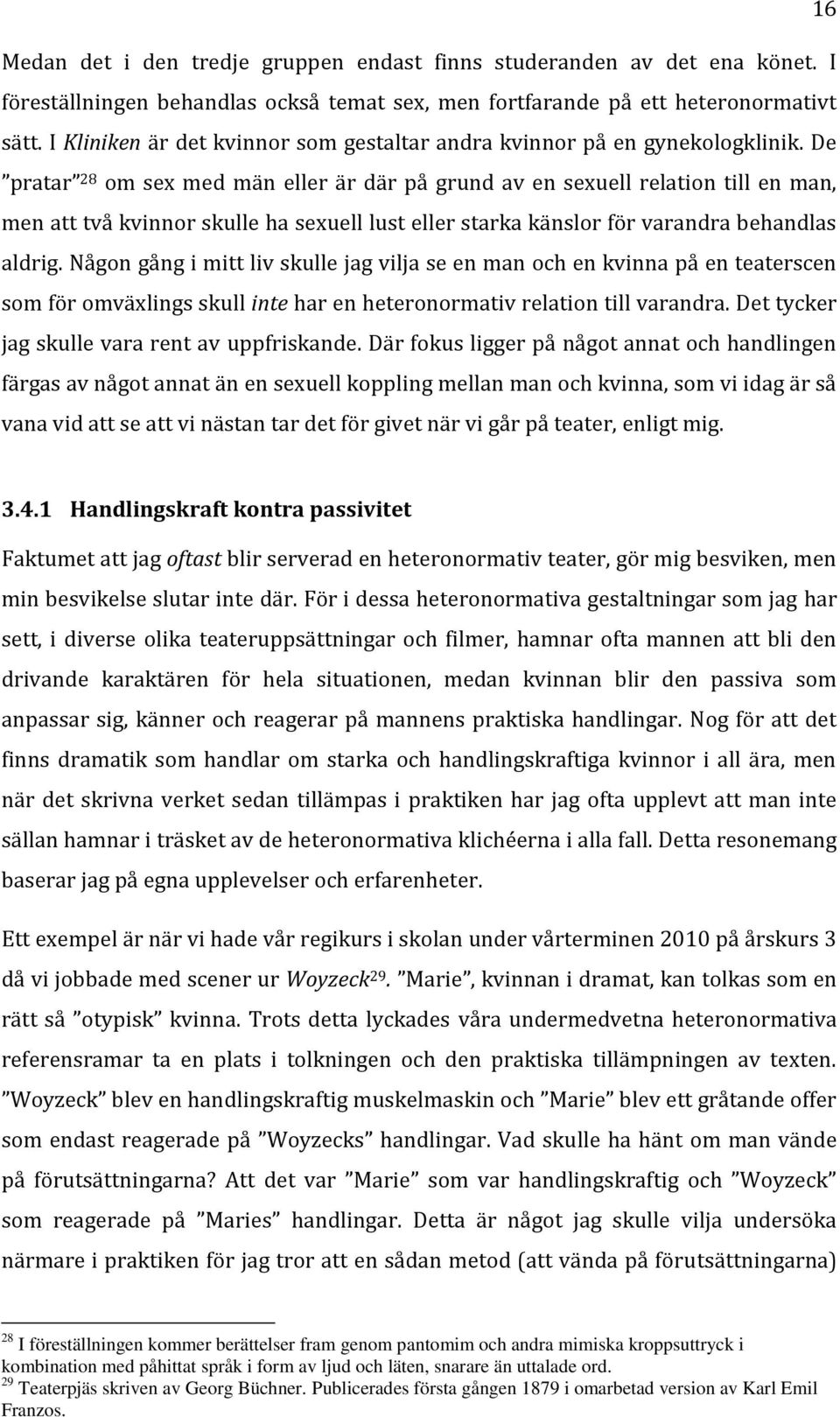 De pratar 28 om sex med män eller är där på grund av en sexuell relation till en man, men att två kvinnor skulle ha sexuell lust eller starka känslor för varandra behandlas aldrig.