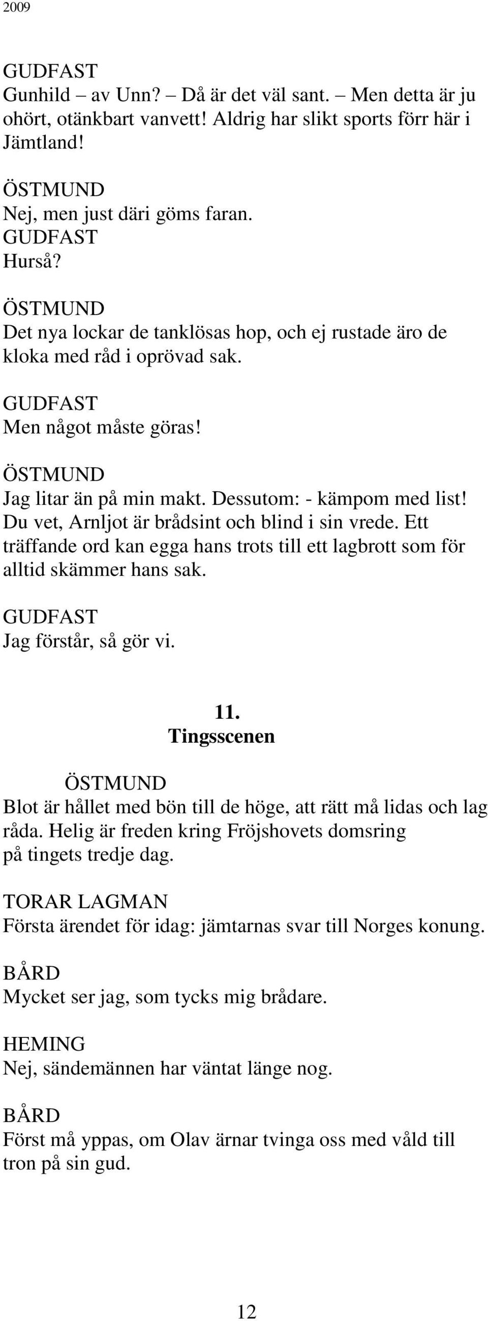 Du vet, Arnljot är brådsint och blind i sin vrede. Ett träffande ord kan egga hans trots till ett lagbrott som för alltid skämmer hans sak. GUDFAST Jag förstår, så gör vi. 11.