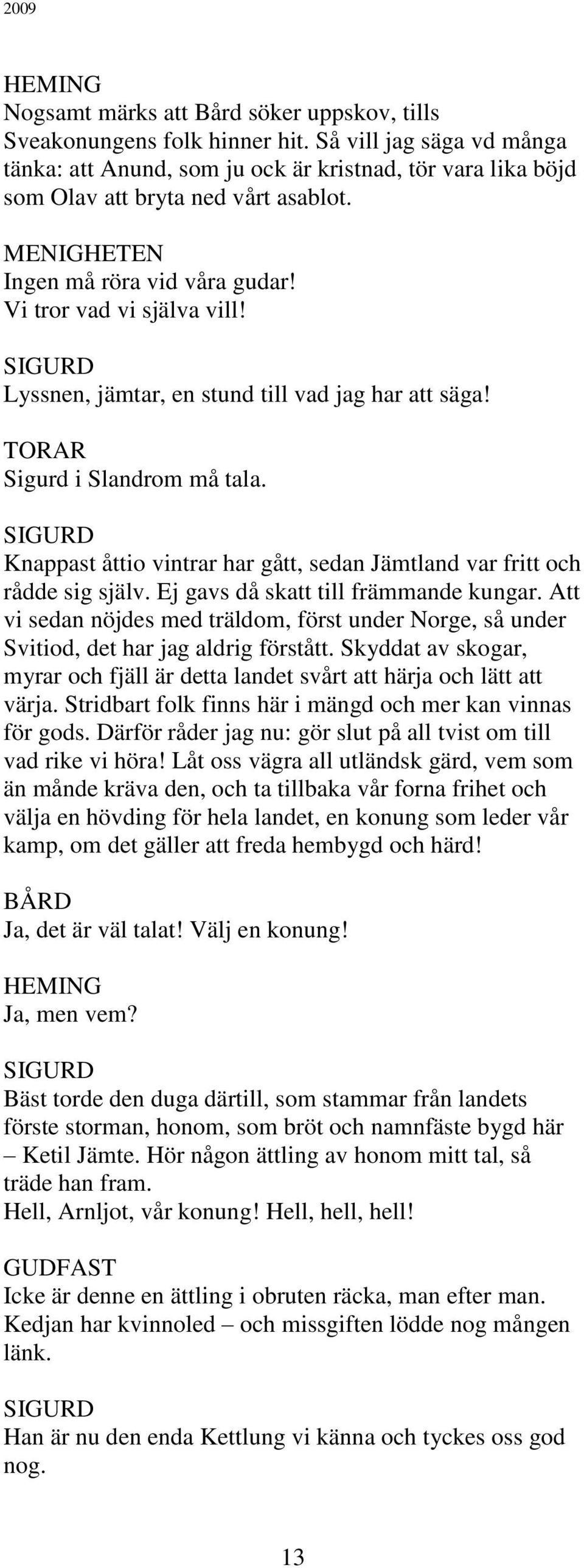 Lyssnen, jämtar, en stund till vad jag har att säga! TORAR Sigurd i Slandrom må tala. Knappast åttio vintrar har gått, sedan Jämtland var fritt och rådde sig själv.