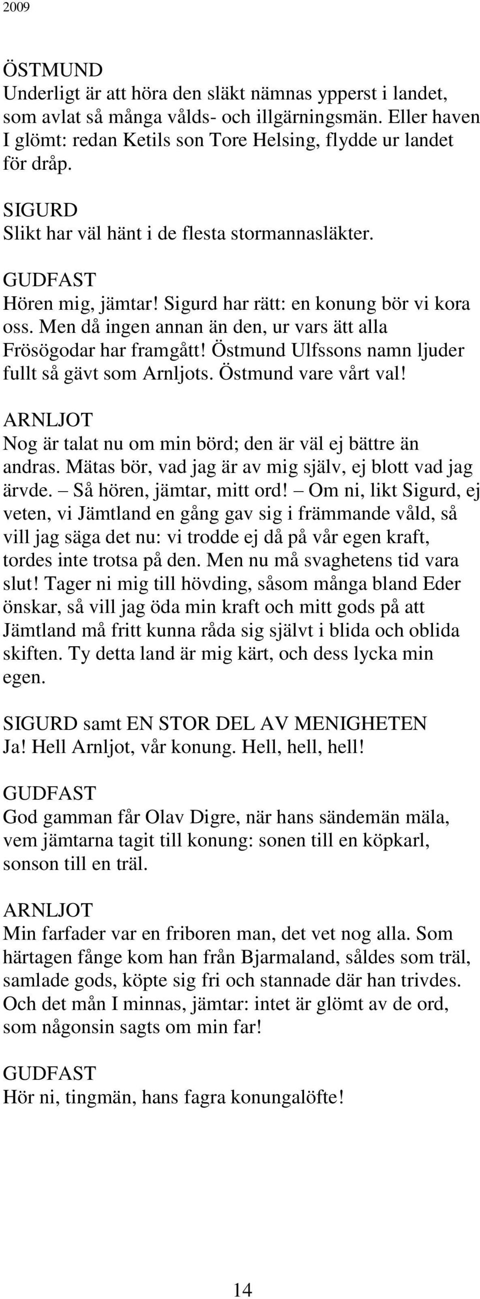 Östmund Ulfssons namn ljuder fullt så gävt som Arnljots. Östmund vare vårt val! Nog är talat nu om min börd; den är väl ej bättre än andras. Mätas bör, vad jag är av mig själv, ej blott vad jag ärvde.