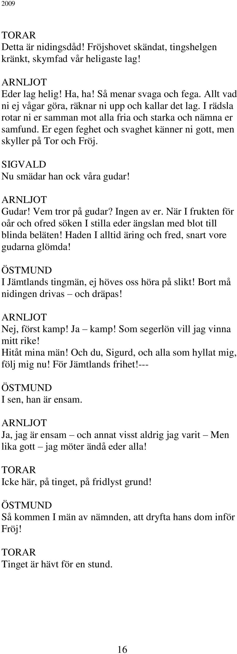 Er egen feghet och svaghet känner ni gott, men skyller på Tor och Fröj. SIGVALD Nu smädar han ock våra gudar! Gudar! Vem tror på gudar? Ingen av er.