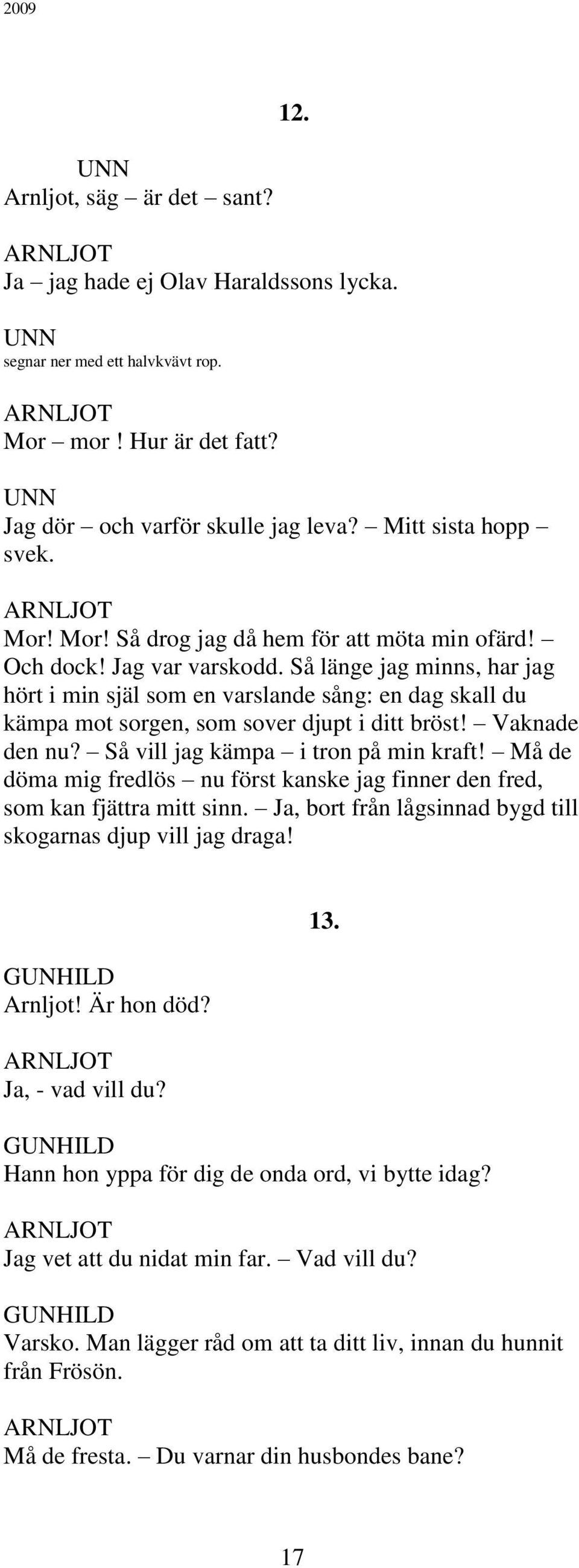 Så vill jag kämpa i tron på min kraft! Må de döma mig fredlös nu först kanske jag finner den fred, som kan fjättra mitt sinn. Ja, bort från lågsinnad bygd till skogarnas djup vill jag draga! Arnljot!