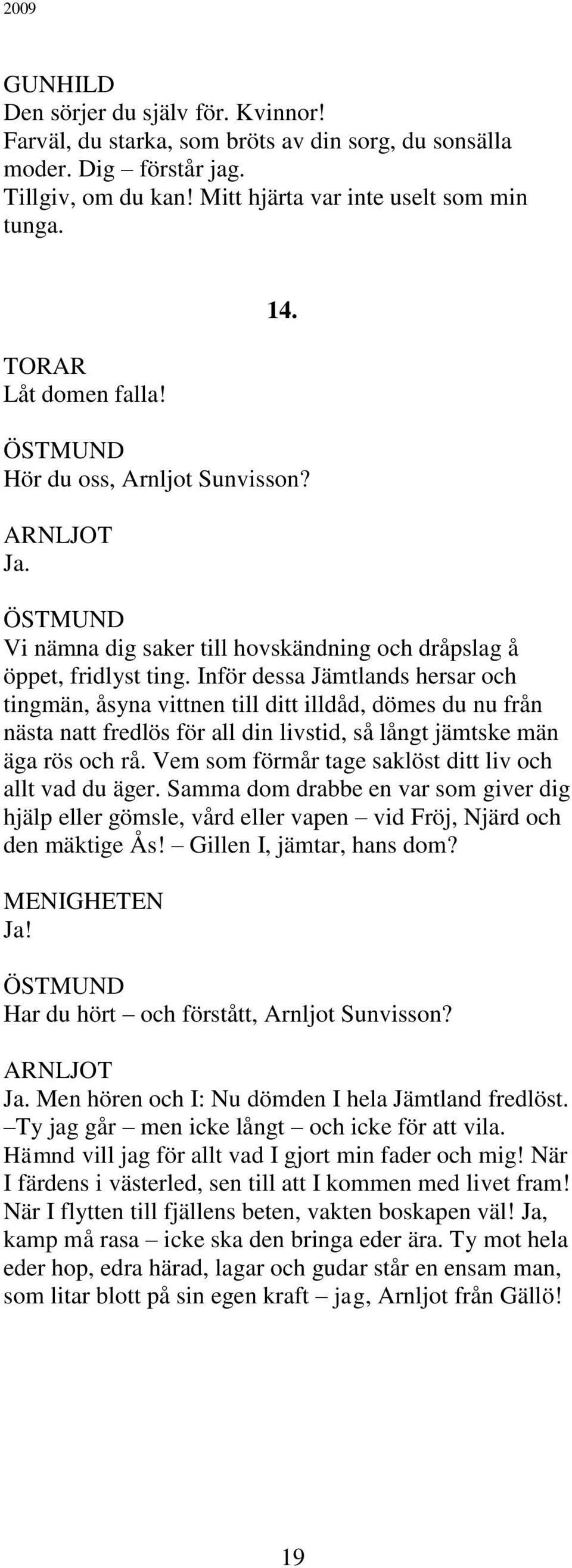 Inför dessa Jämtlands hersar och tingmän, åsyna vittnen till ditt illdåd, dömes du nu från nästa natt fredlös för all din livstid, så långt jämtske män äga rös och rå.