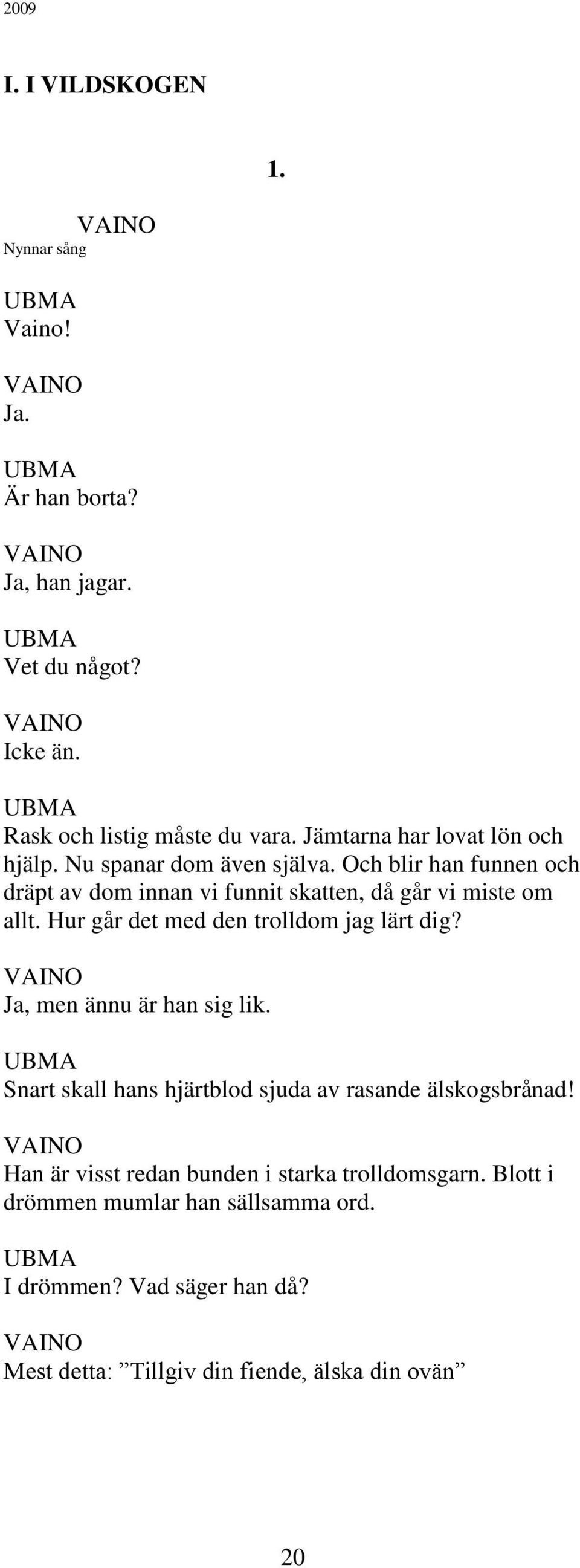 Hur går det med den trolldom jag lärt dig? Ja, men ännu är han sig lik. UBMA Snart skall hans hjärtblod sjuda av rasande älskogsbrånad!