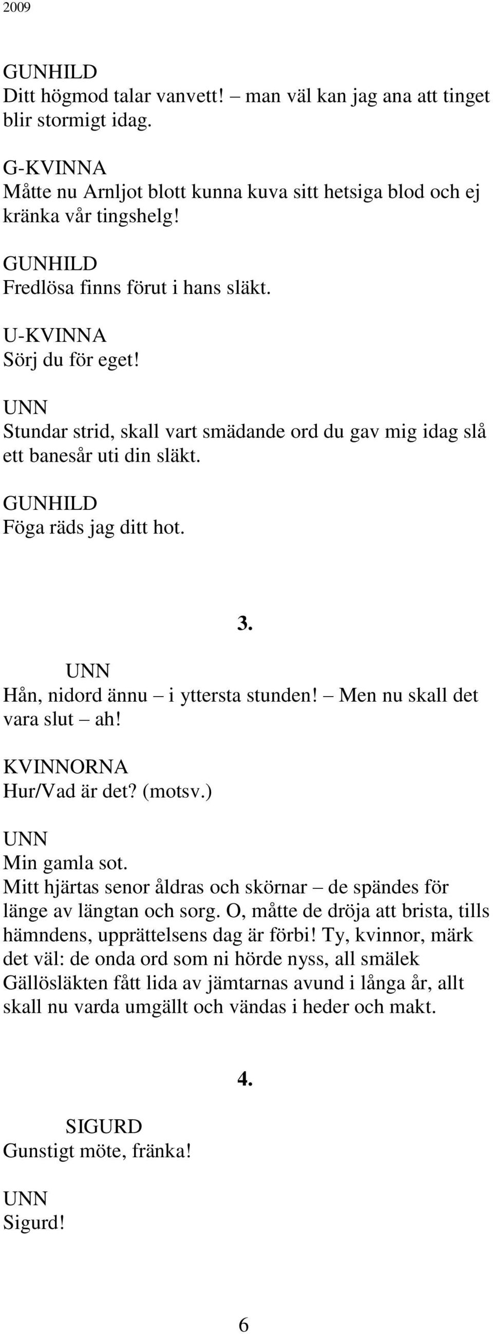 Hån, nidord ännu i yttersta stunden! Men nu skall det vara slut ah! KVINNORNA Hur/Vad är det? (motsv.) Min gamla sot. Mitt hjärtas senor åldras och skörnar de spändes för länge av längtan och sorg.