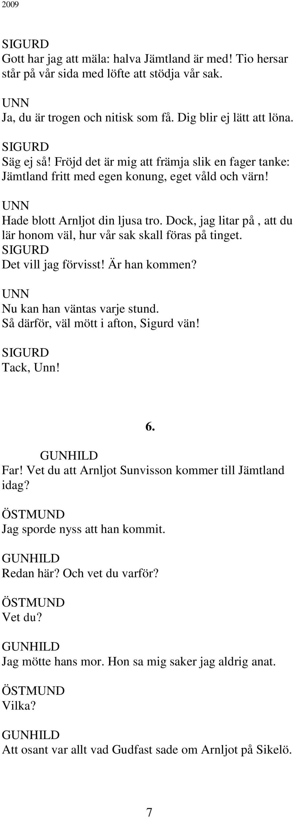 Dock, jag litar på, att du lär honom väl, hur vår sak skall föras på tinget. Det vill jag förvisst! Är han kommen? Nu kan han väntas varje stund. Så därför, väl mött i afton, Sigurd vän! Tack, Unn!