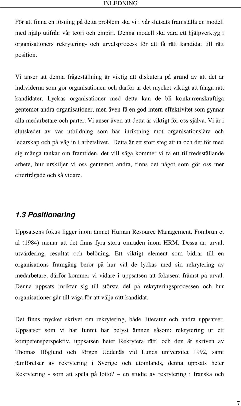 Vi anser att denna frågeställning är viktig att diskutera på grund av att det är individerna som gör organisationen och därför är det mycket viktigt att fånga rätt kandidater.