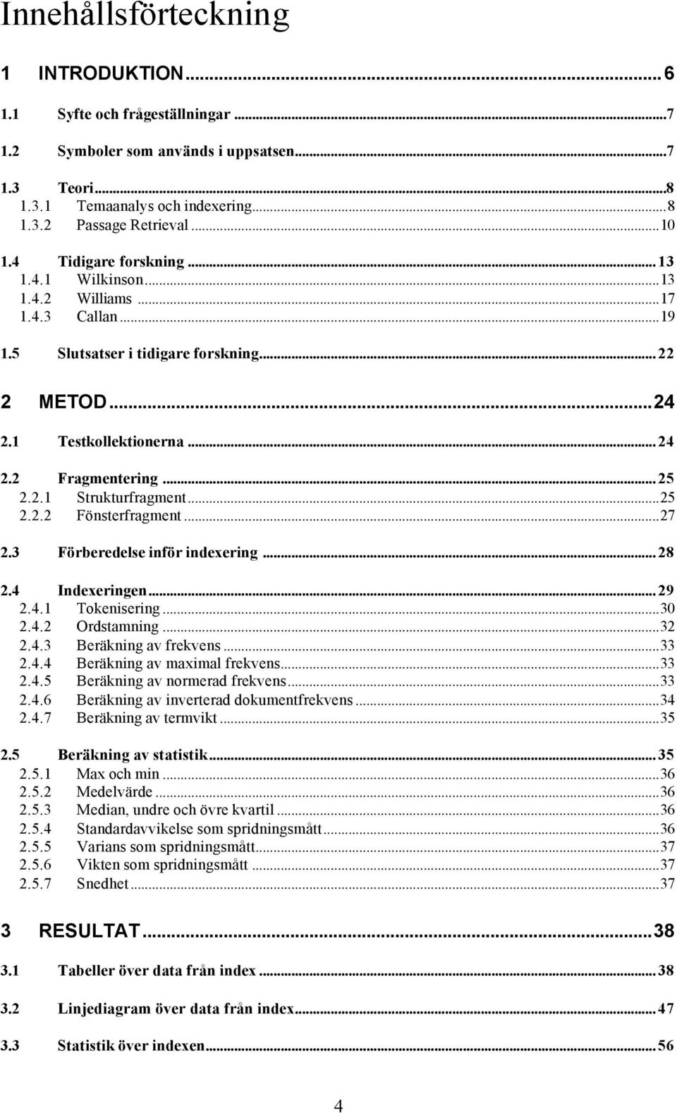 2.2 Strukturfragment...25 Fönsterfragment...27 2.3 Förberedelse inför indexering... 28 2.4 Indexeringen... 29 2.4.1 Tokenisering...30 2.4.2 Ordstamning...32 2.4.3 Beräkning av frekvens...33 2.4.4 Beräkning av maximal frekvens.