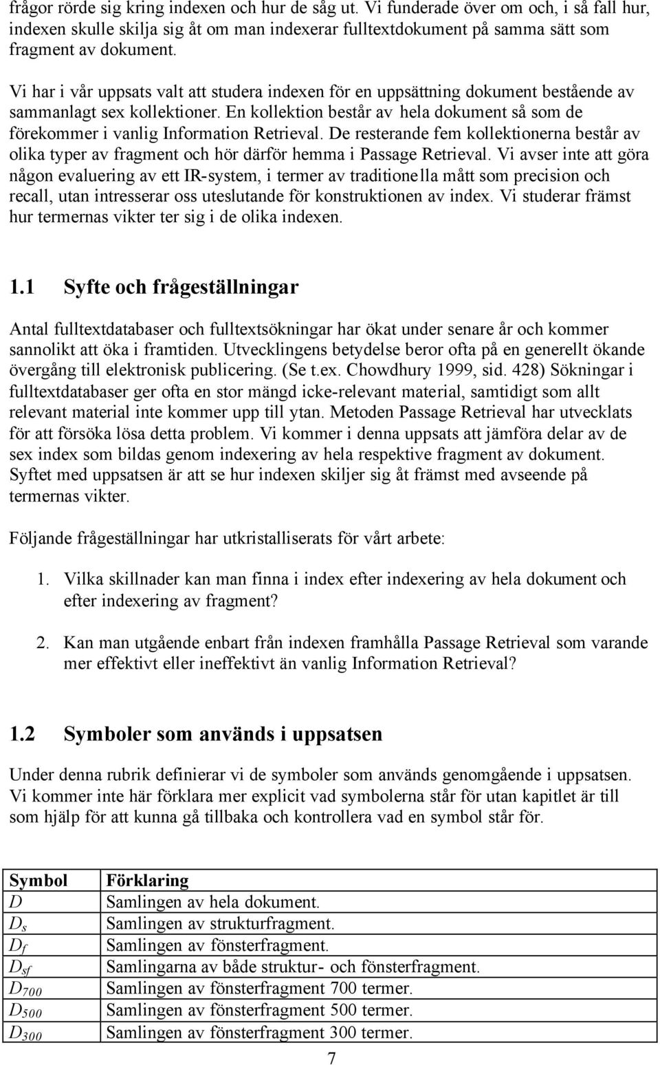 En kollektion består av hela dokument så som de förekommer i vanlig Information Retrieval. De resterande fem kollektionerna består av olika typer av fragment och hör därför hemma i Passage Retrieval.