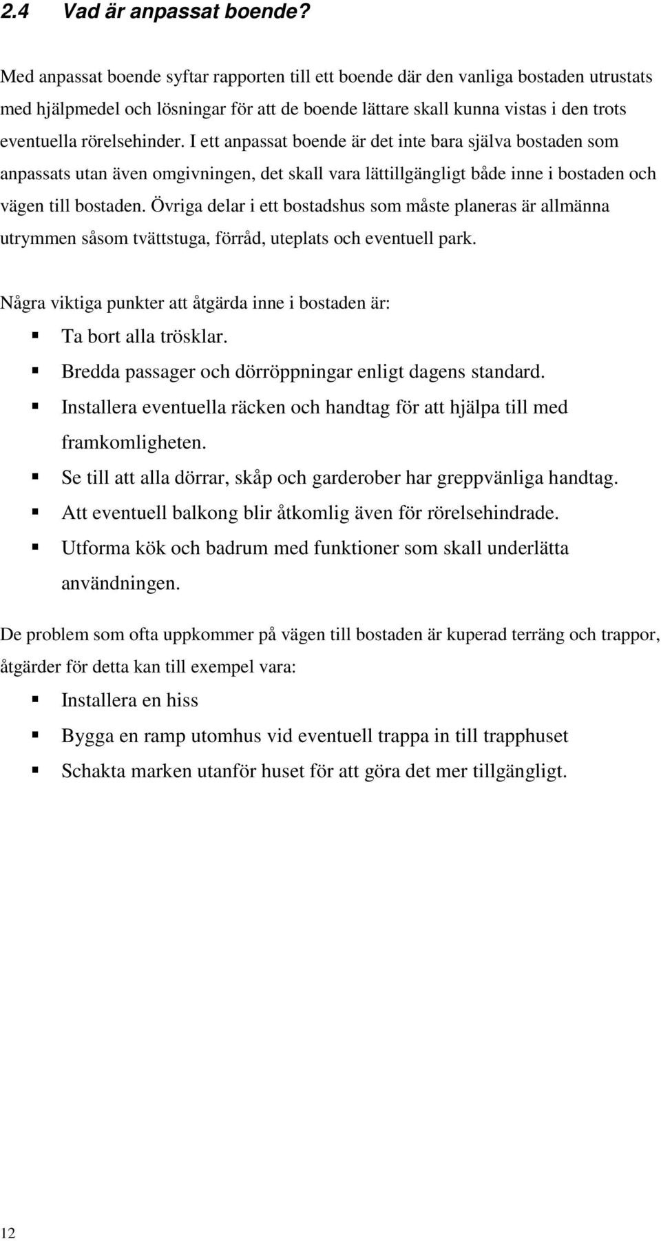 I ett anpassat boende är det inte bara själva bostaden som anpassats utan även omgivningen, det skall vara lättillgängligt både inne i bostaden och vägen till bostaden.