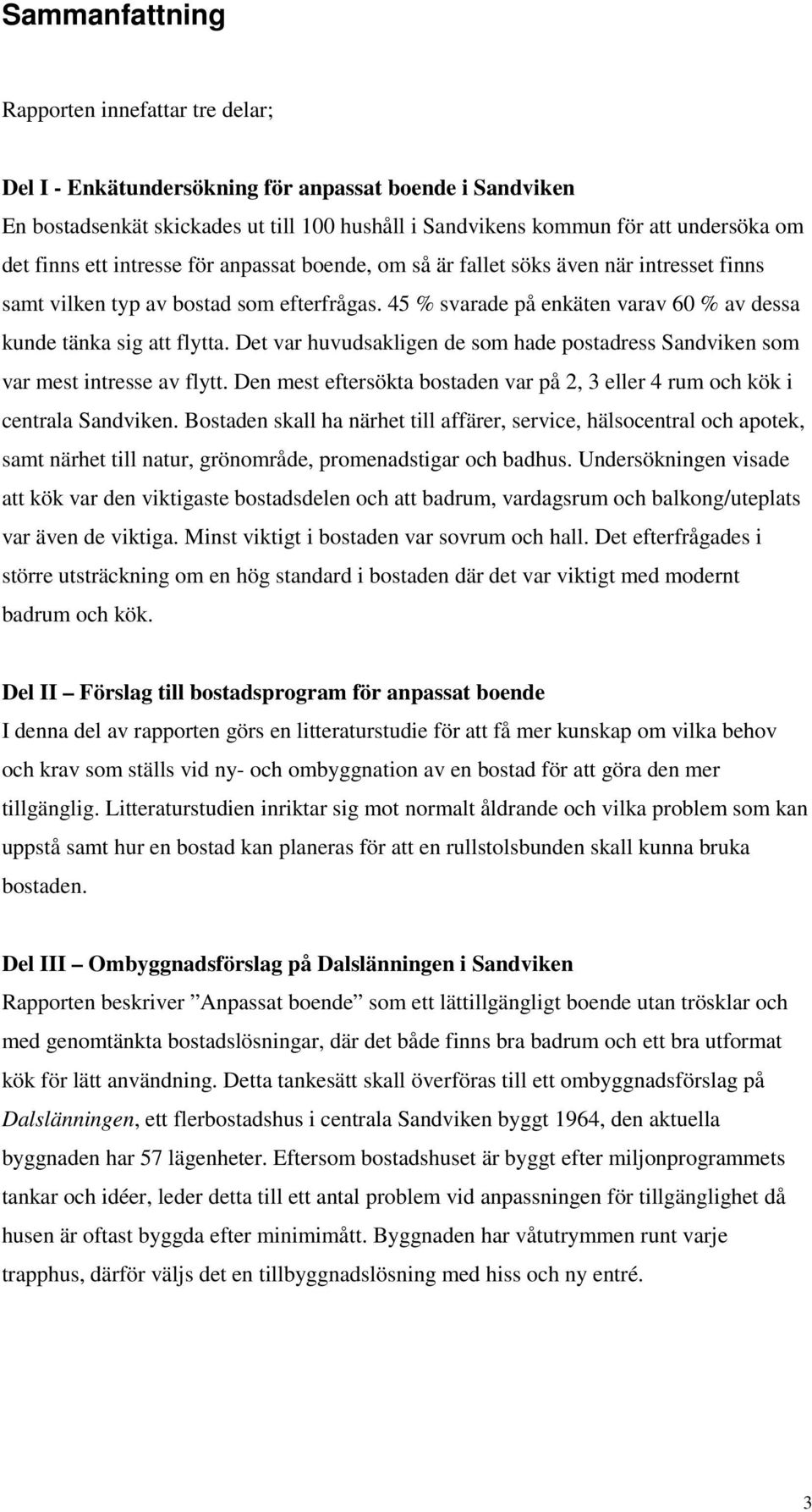 Det var huvudsakligen de som hade postadress Sandviken som var mest intresse av flytt. Den mest eftersökta bostaden var på 2, 3 eller 4 rum och kök i centrala Sandviken.