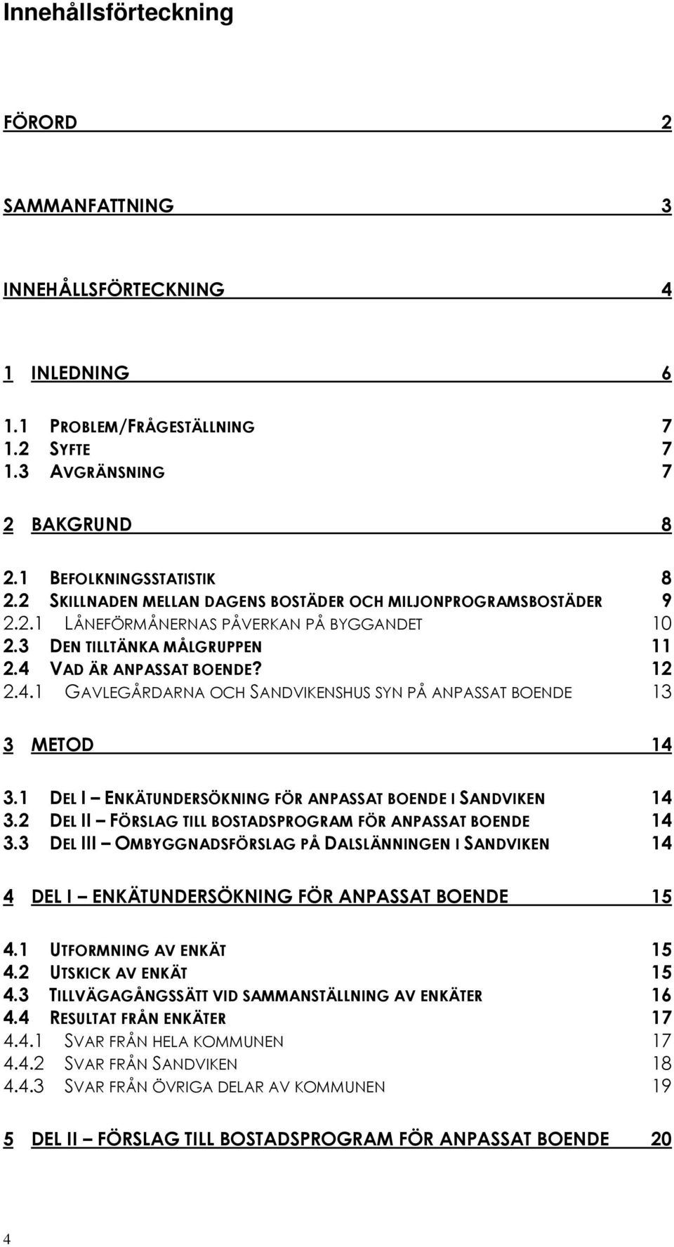 VAD ÄR ANPASSAT BOENDE? 12 2.4.1 GAVLEGÅRDARNA OCH SANDVIKENSHUS SYN PÅ ANPASSAT BOENDE 13 3 METOD 14 3.1 DEL I ENKÄTUNDERSÖKNING FÖR ANPASSAT BOENDE I SANDVIKEN 14 3.