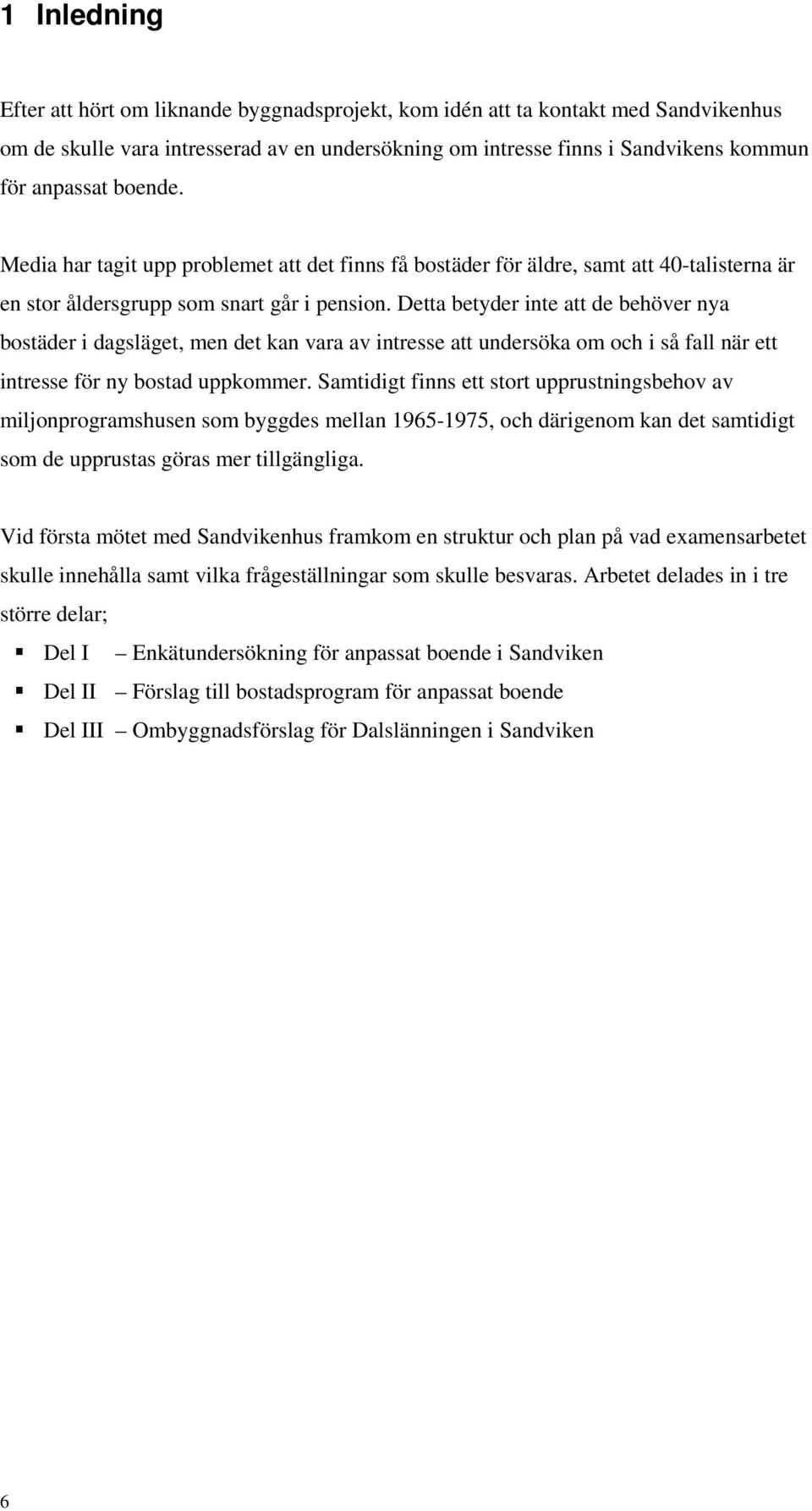 Detta betyder inte att de behöver nya bostäder i dagsläget, men det kan vara av intresse att undersöka om och i så fall när ett intresse för ny bostad uppkommer.