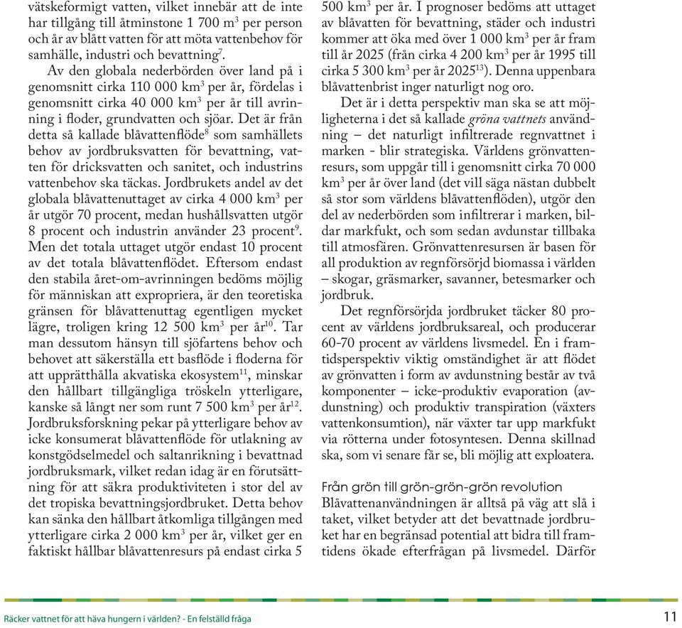 Det är från detta så kallade blåvattenflöde 8 som samhällets behov av jordbruksvatten för bevattning, vatten för dricksvatten och sanitet, och industrins vattenbehov ska täckas.