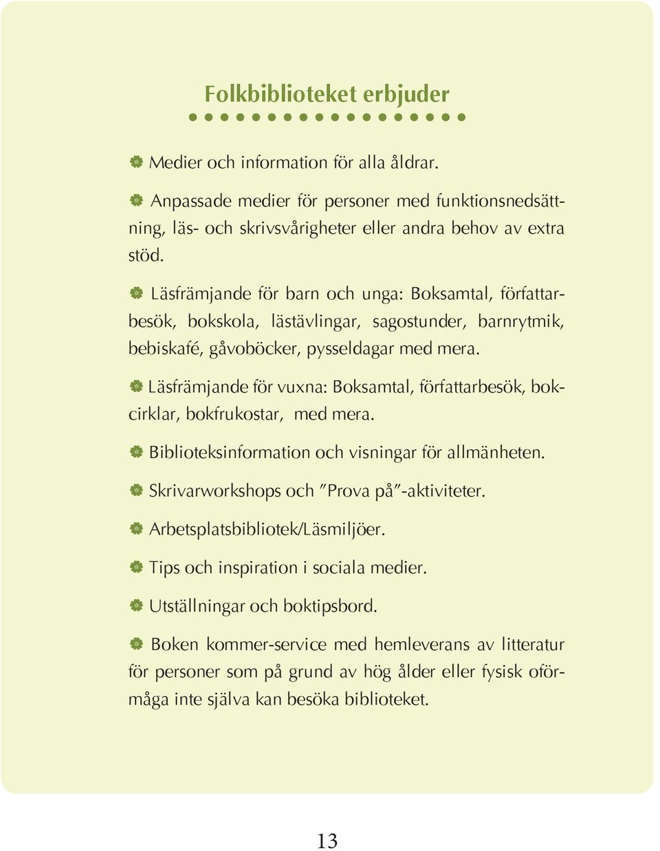 Läsfrämjande för vuxna: Boksamtal, författarbesök, bokcirklar, bokfrukostar, med mera. Biblioteksinformation och visningar för allmänheten. Skrivarworkshops och Prova på -aktiviteter.