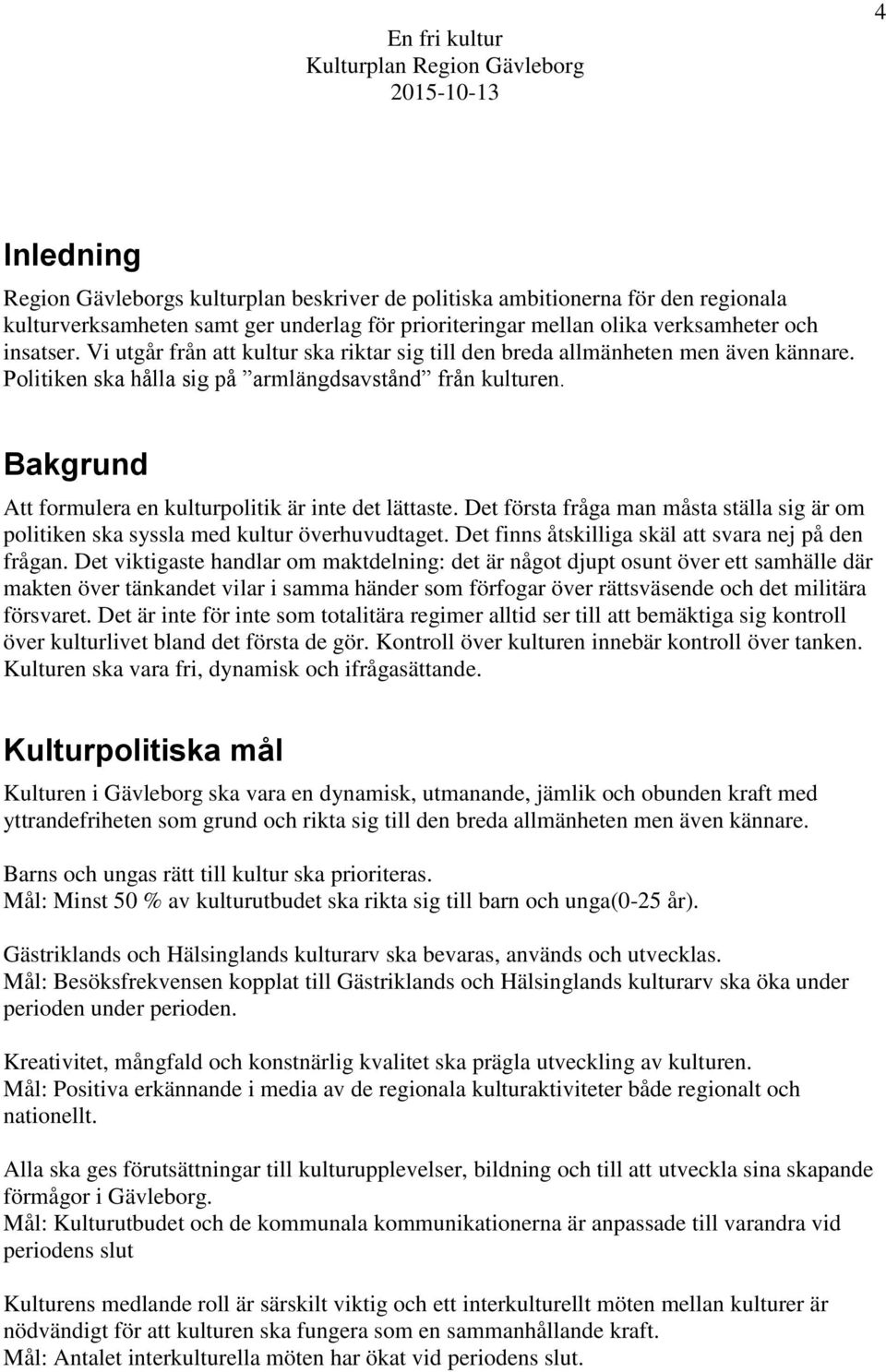 Bakgrund Att formulera en kulturpolitik är inte det lättaste. Det första fråga man måsta ställa sig är om politiken ska syssla med kultur överhuvudtaget.