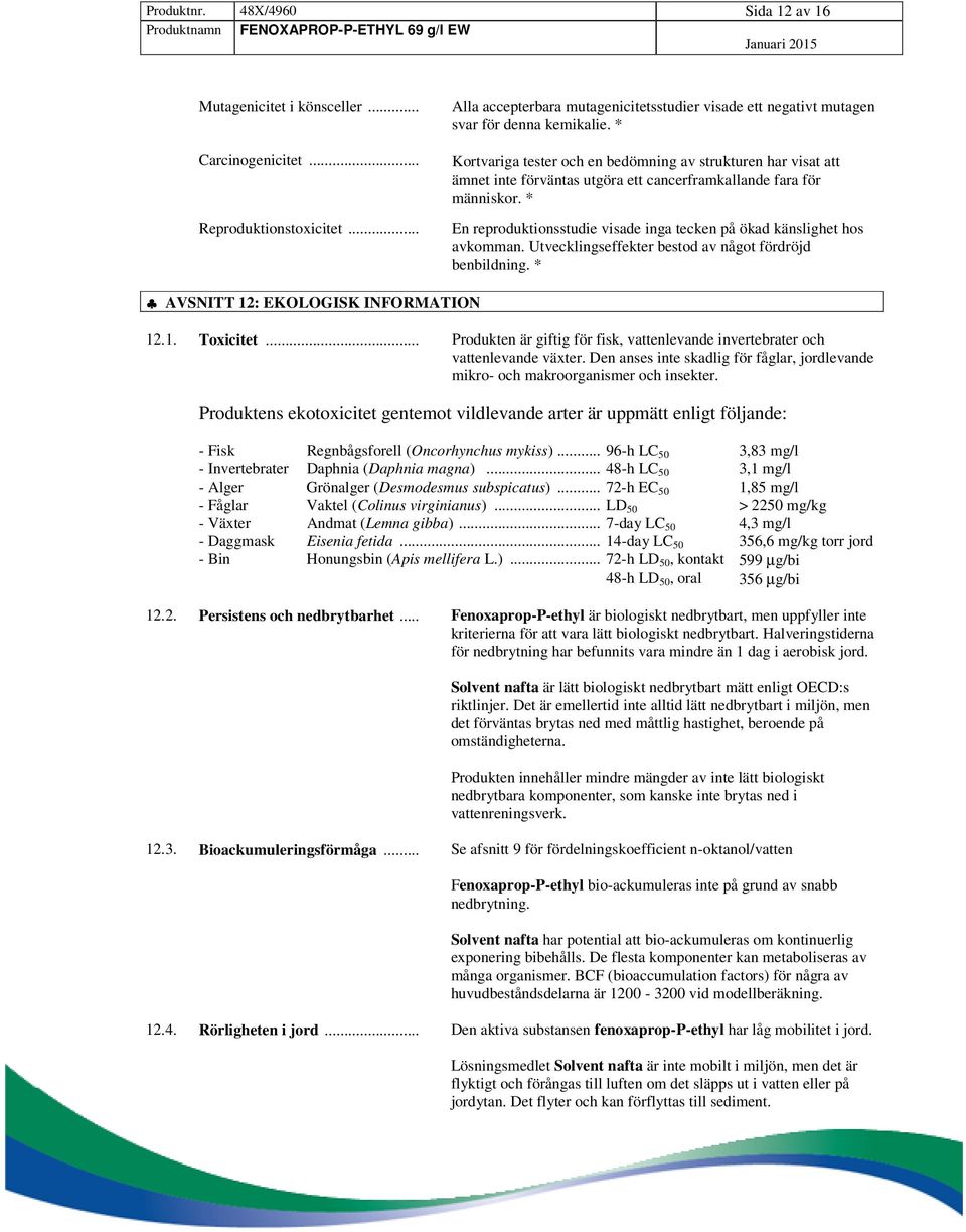 * Kortvariga tester och en bedömning av strukturen har visat att ämnet inte förväntas utgöra ett cancerframkallande fara för människor.