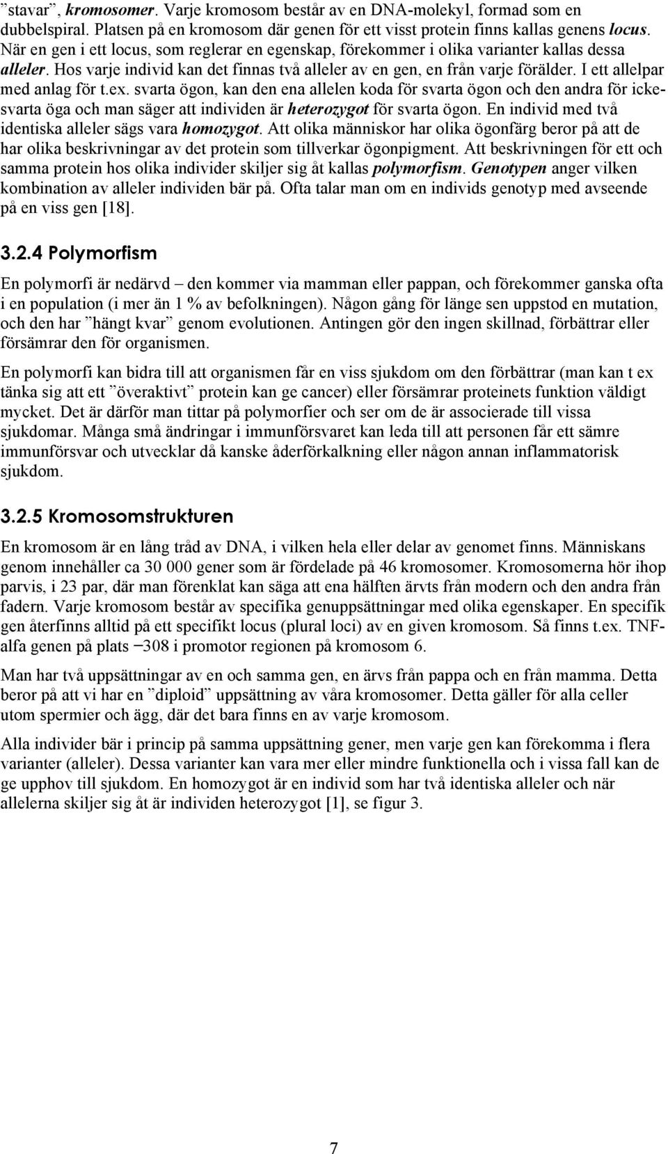 I ett allelpar med anlag för t.ex. svarta ögon, kan den ena allelen koda för svarta ögon och den andra för ickesvarta öga och man säger att individen är heterozygot för svarta ögon.