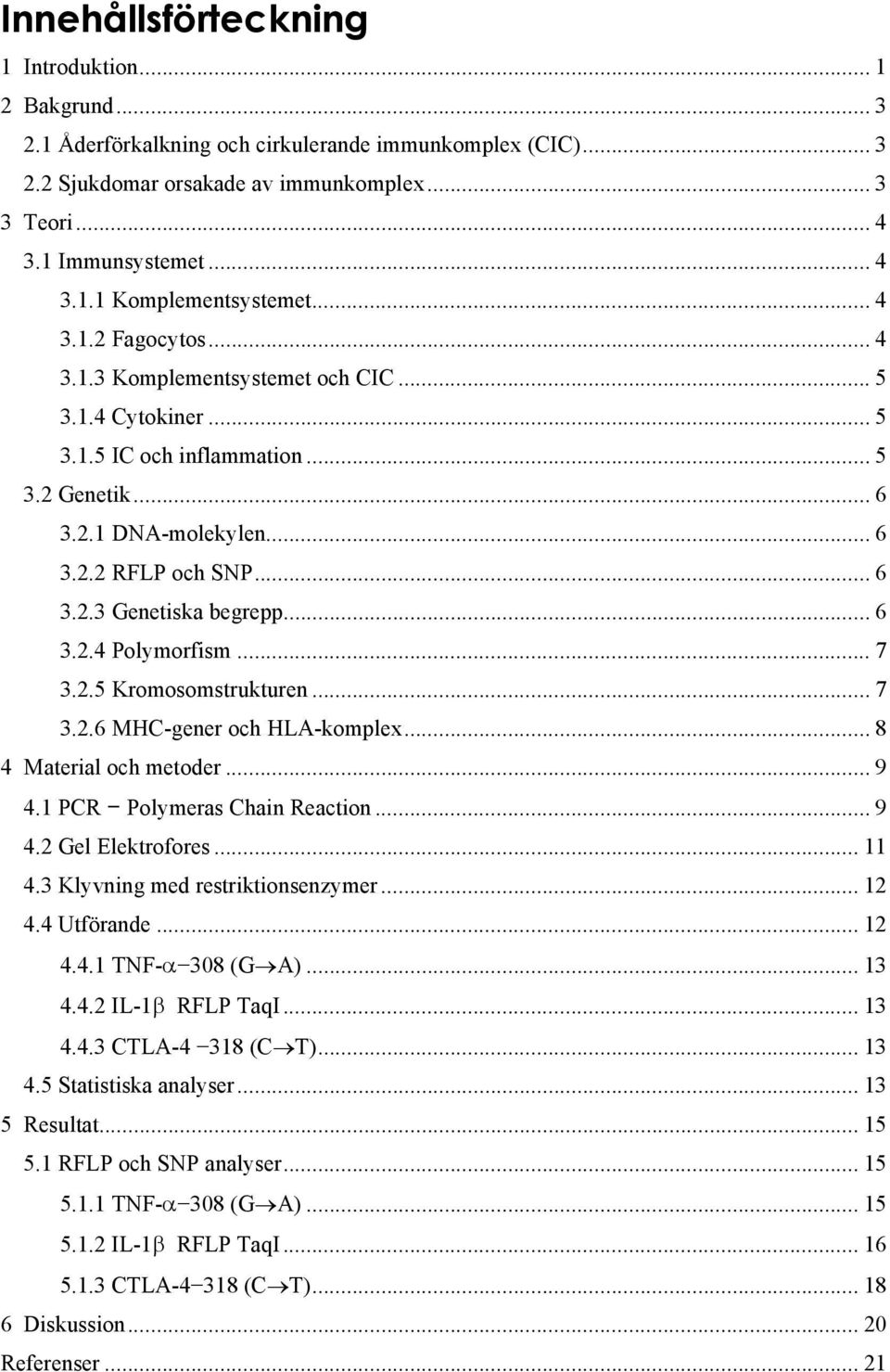 .. 6 3.2.4 Polymorfism... 7 3.2.5 Kromosomstrukturen... 7 3.2.6 MHC-gener och HLA-komplex... 8 4 Material och metoder... 9 4.1 PCR Polymeras Chain Reaction... 9 4.2 Gel Elektrofores... 11 4.