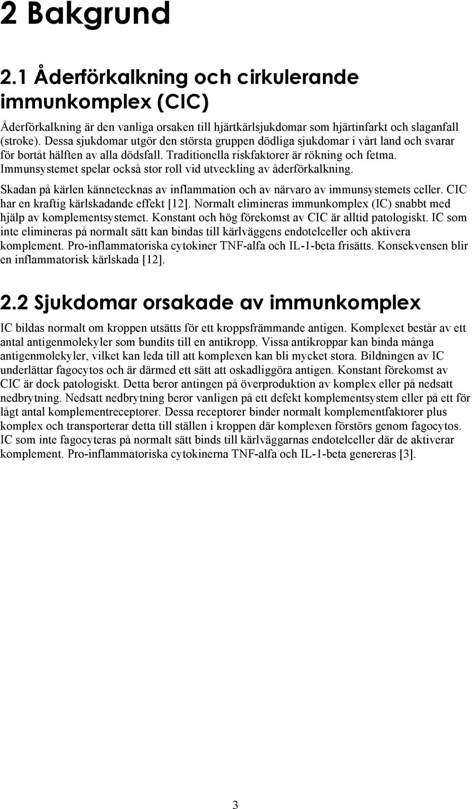 Immunsystemet spelar också stor roll vid utveckling av åderförkalkning. Skadan på kärlen kännetecknas av inflammation och av närvaro av immunsystemets celler.