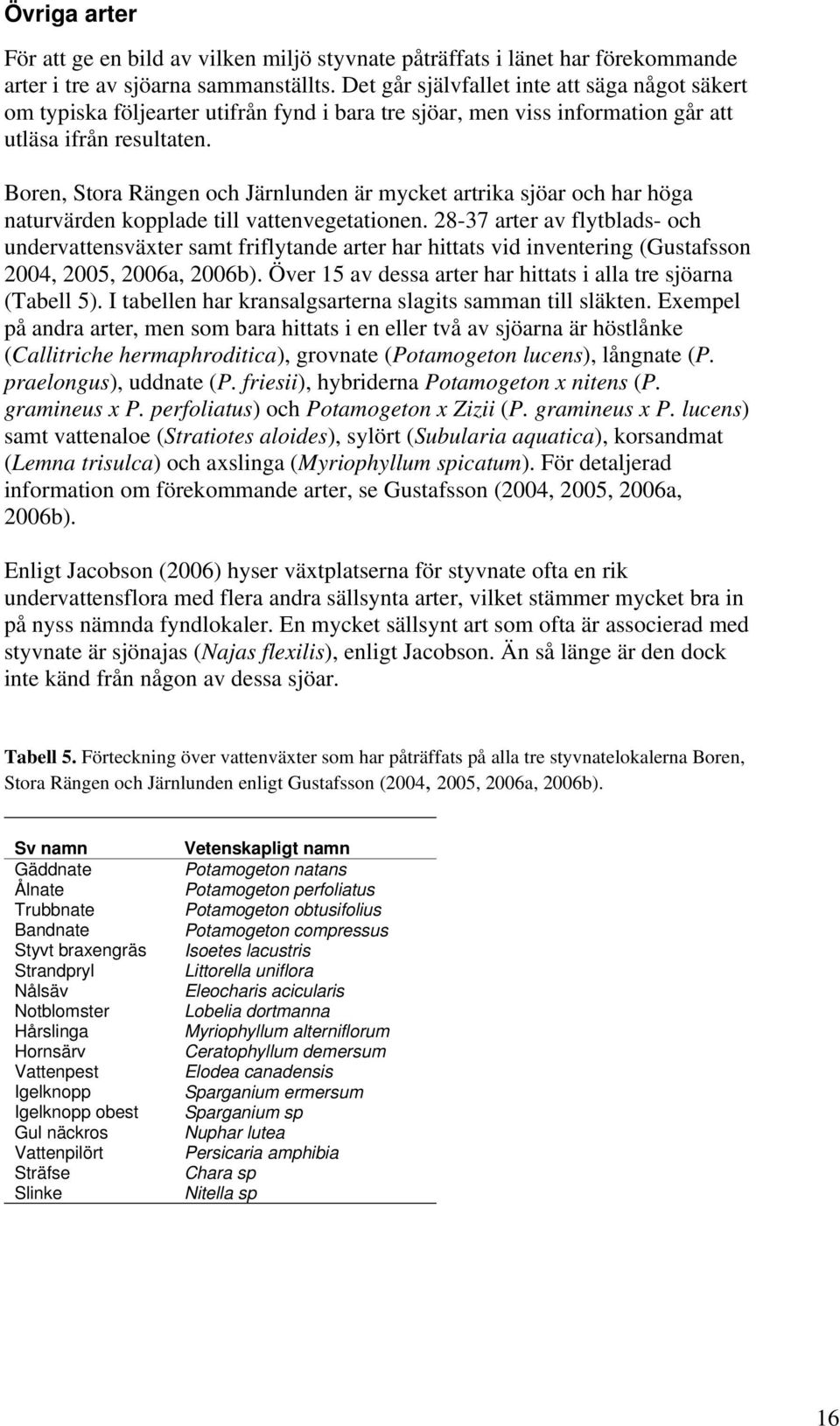 Boren, Stora Rängen och Järnlunden är mycket artrika sjöar och har höga naturvärden kopplade till vattenvegetationen.