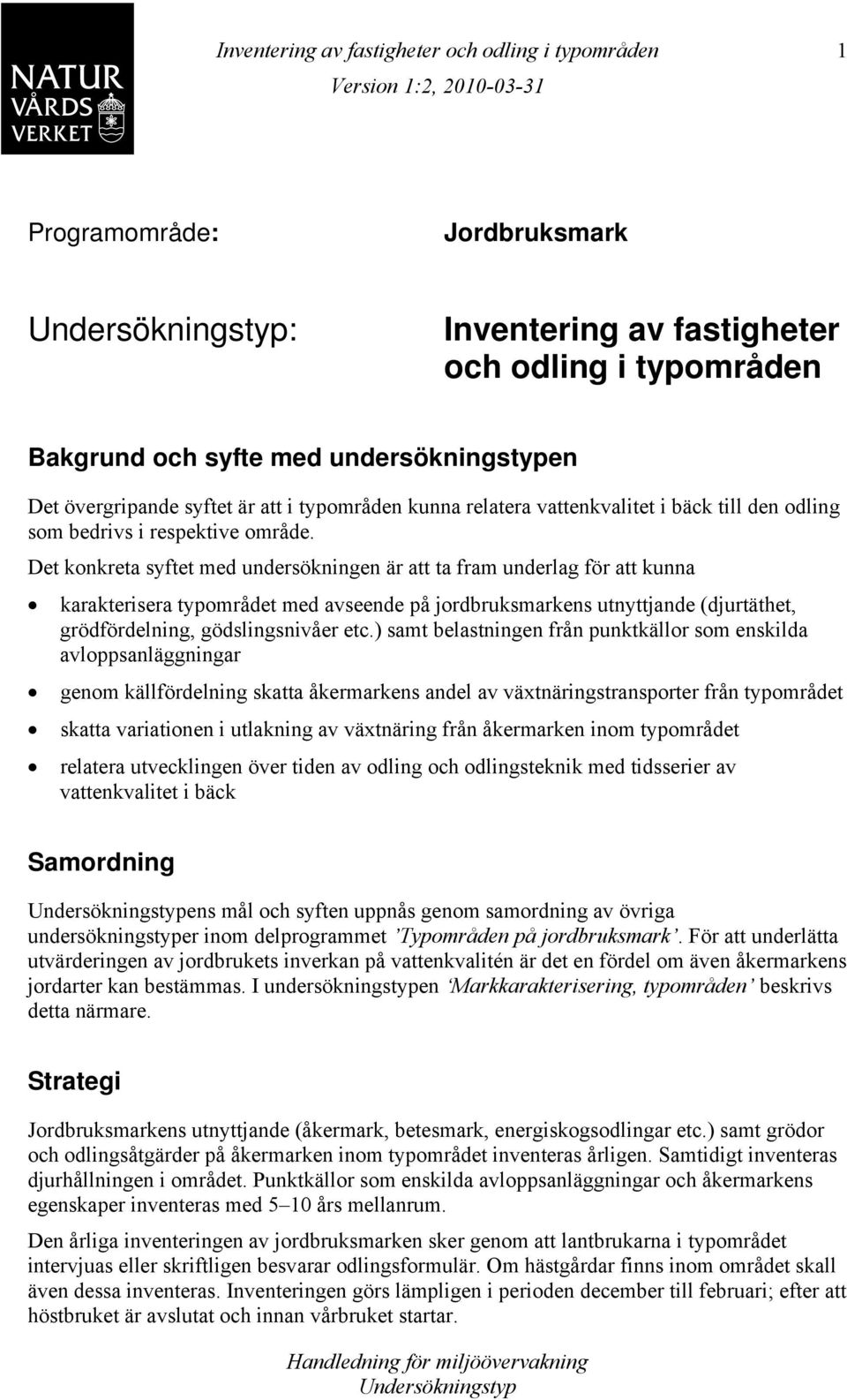 Det konkreta syftet med undersökningen är att ta fram underlag för att kunna karakterisera typområdet med avseende på jordbruksmarkens utnyttjande (djurtäthet, grödfördelning, gödslingsnivåer etc.