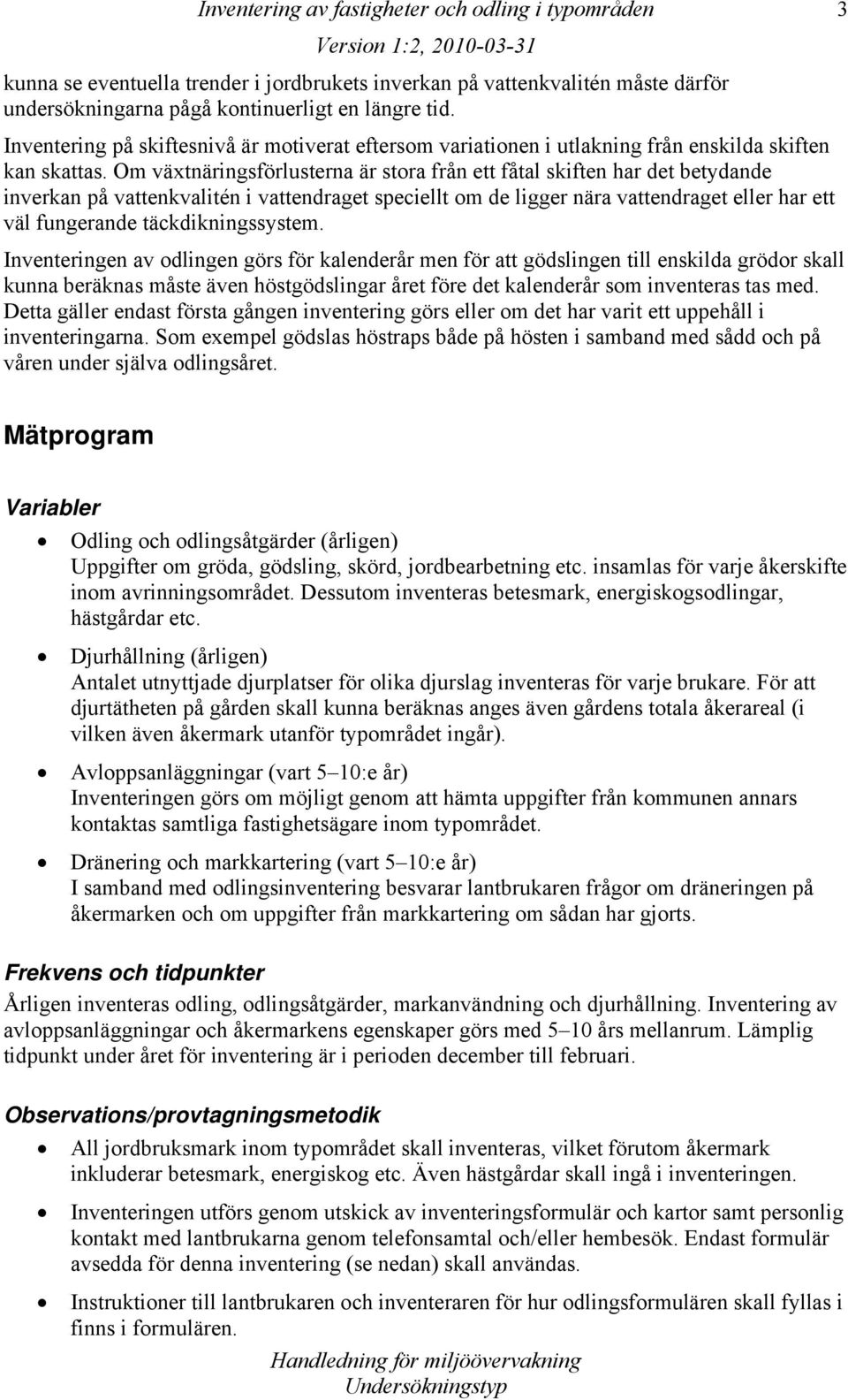 Om växtnäringsförlusterna är stora från ett fåtal skiften har det betydande inverkan på vattenkvalitén i vattendraget speciellt om de ligger nära vattendraget eller har ett väl fungerande